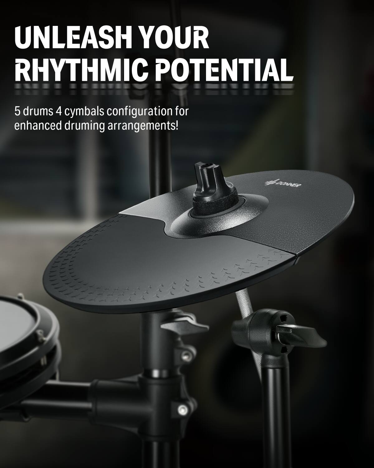 UNLEASH YOUR RHYTHMIC POTENTIAL 5 drums 4 cymbals configuration for enhanced drumming arrangements! LOWER