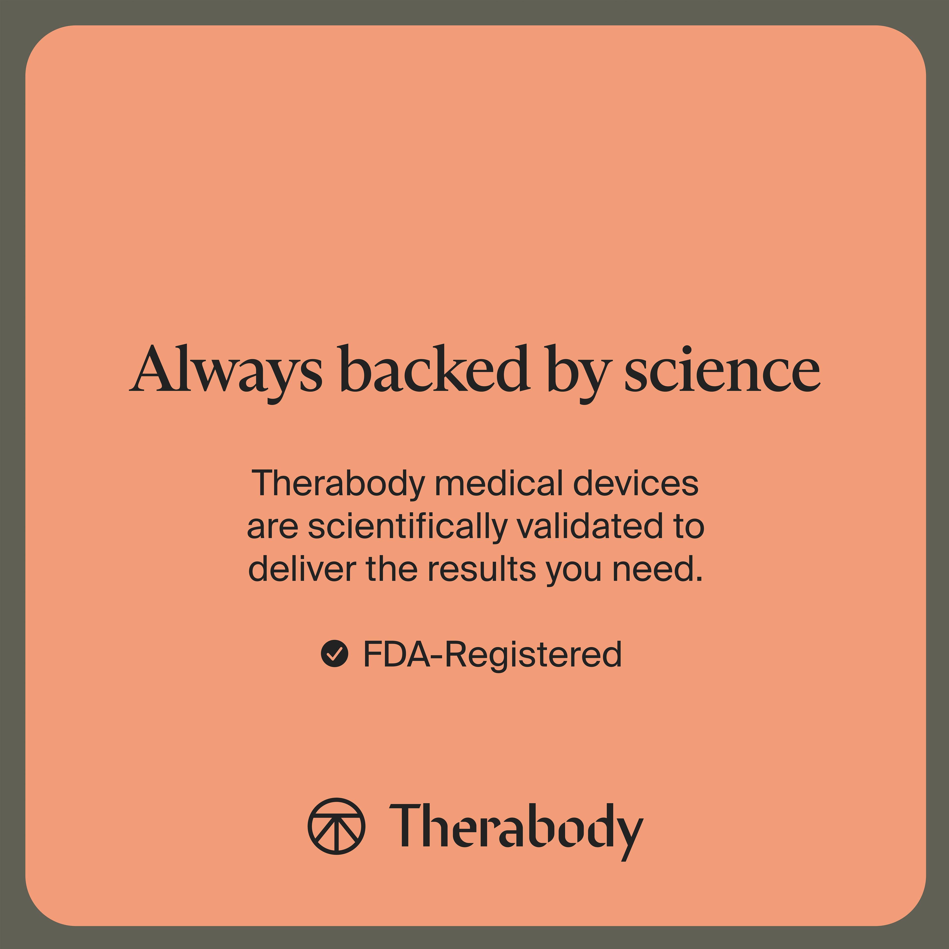 Always backed by science

Therabody medical devices are scientifically validated to deliver the results you need.

- FDA-Registered

Therabody