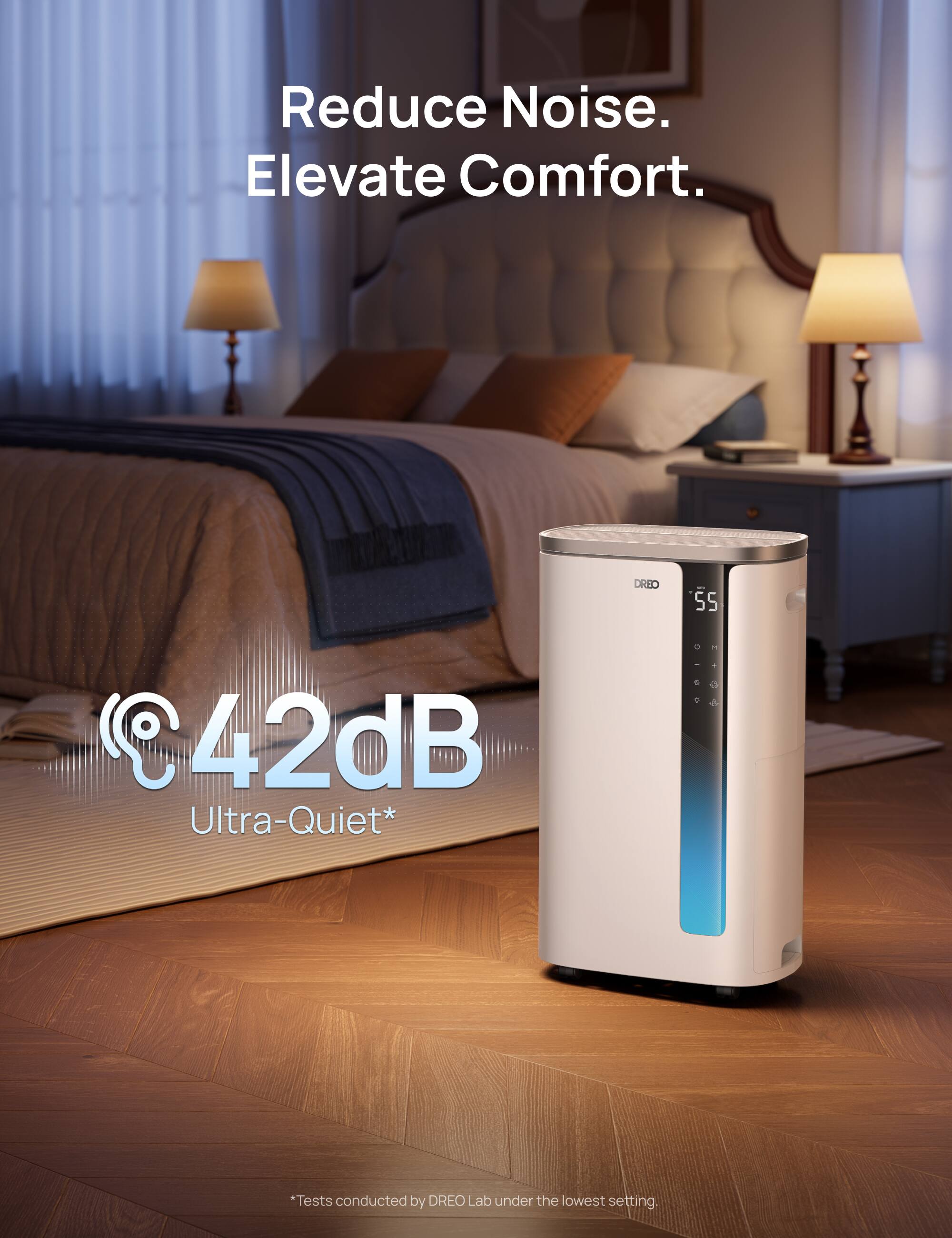 Reduce Noise. Elevate Comfort.  
42dB Ultra-Quiet*  
*Tests conducted by DREO Lab under the lowest setting.