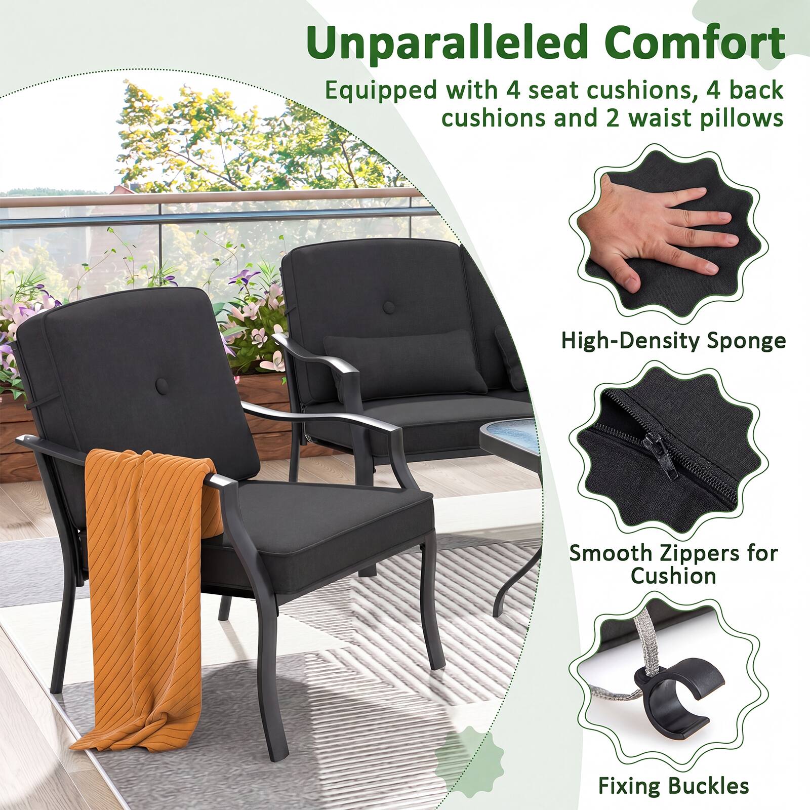 Unparalleled Comfort  
Equipped with 4 seat cushions, 4 back cushions and 2 waist pillows  
High-Density Sponge  
Smooth Zippers for Cushion Fixing  
Buckles