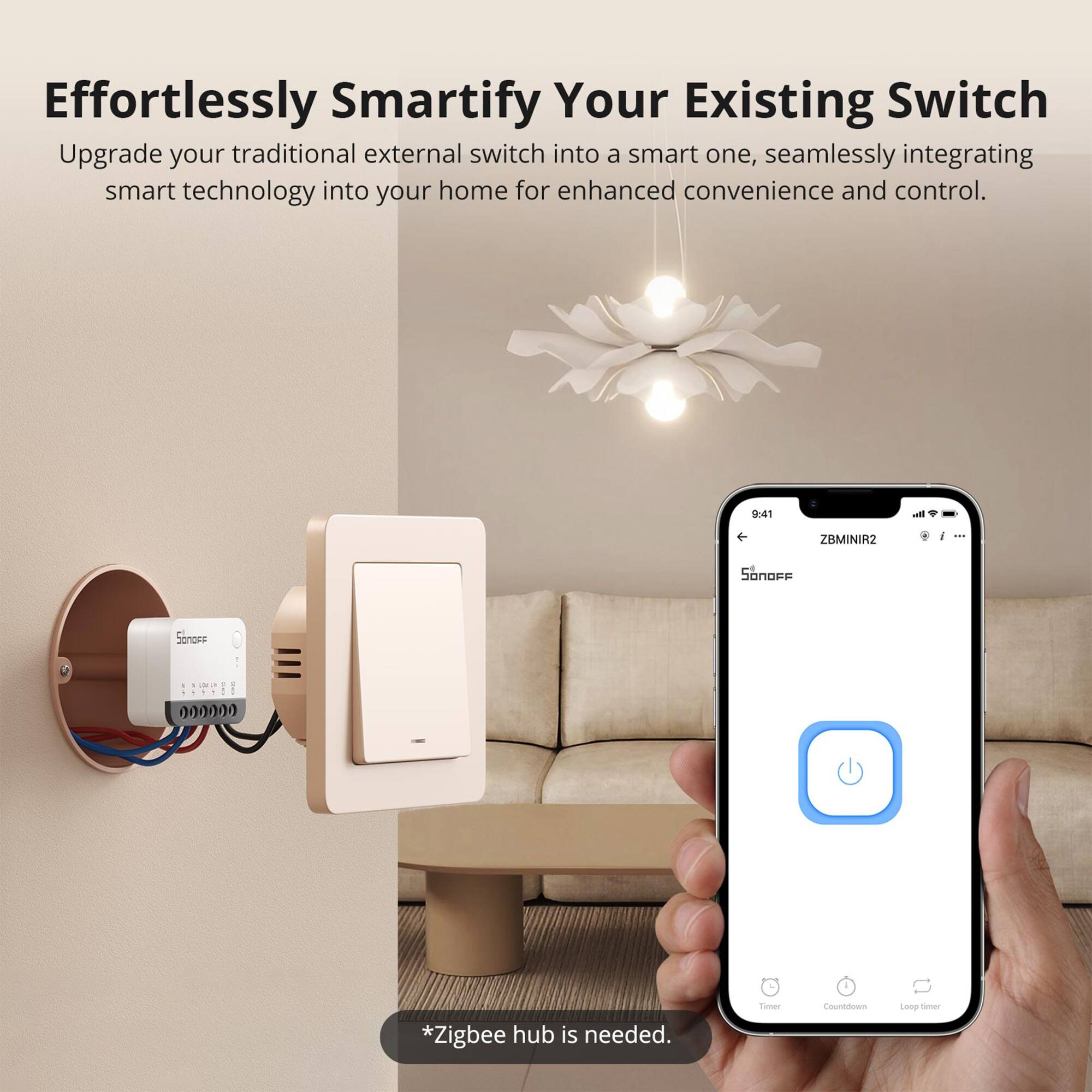 Effortlessly Smartify Your Existing Switch

Upgrade your traditional external switch into a smart one, seamlessly integrating smart technology into your home for enhanced convenience and control.

9:41 - ZBMINIR2 - Saonac bonors - . 000000 *Zigbee hub is needed. Timer Countdown Loop sunen