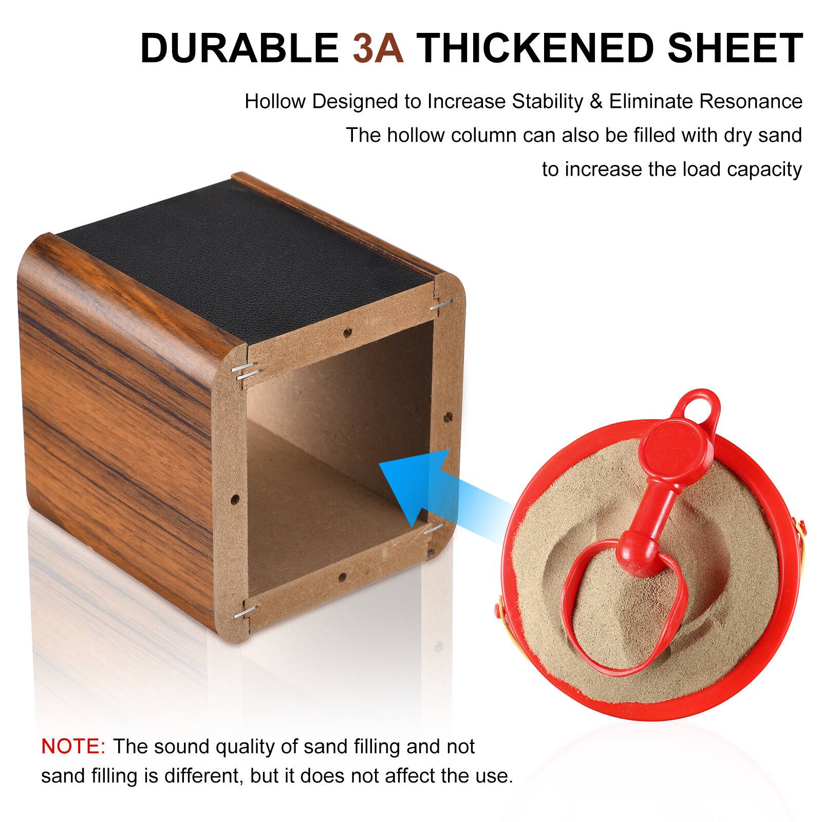DURABLE 3A THICKENED SHEET  
Hollow Designed to Increase Stability & Eliminate Resonance  
The hollow column can also be filled with dry sand to increase the load capacity  

NOTE: The sound quality of sand filling and not sand filling is different, but it does not affect the use.
