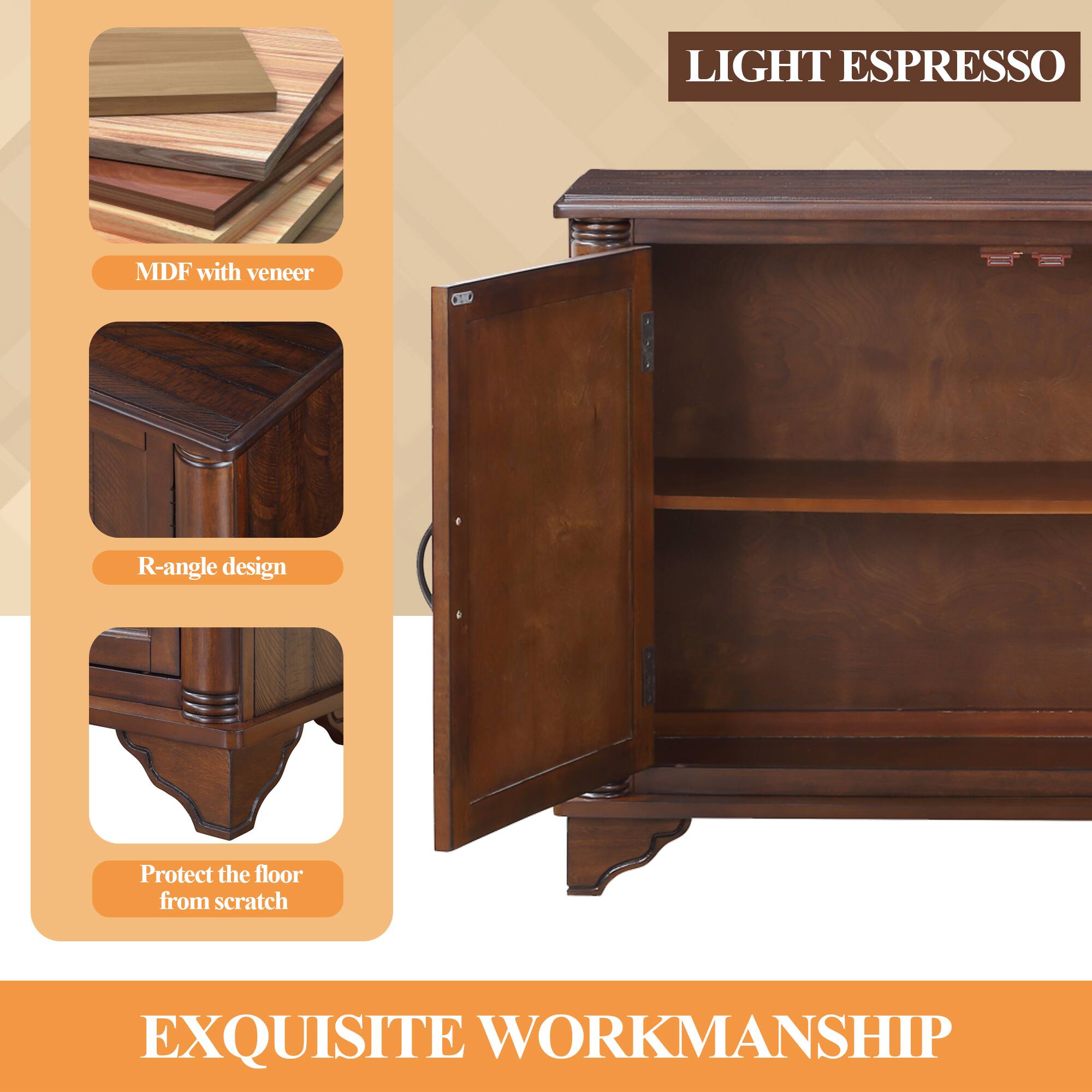 LIGHT ESPRESSO

MDF with veneer

R-angle design

Protect the floor from scratch

EXQUISITE WORKMANSHIP