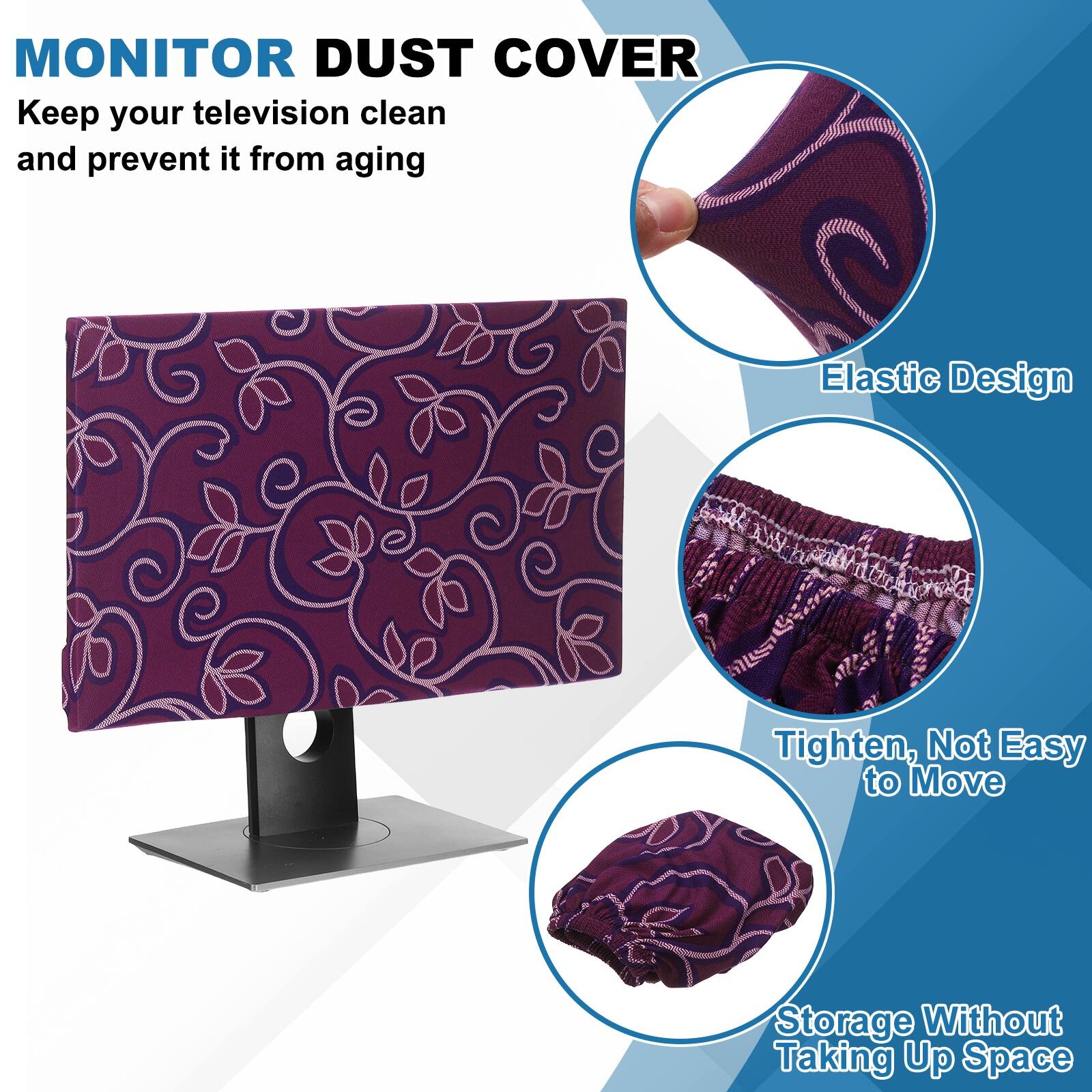 MONITOR DUST COVER  
Keep your television clean and prevent it from aging  

- Elastic Design  
- Tighten, Not Easy to Move  
- Storage Without Taking Up Space