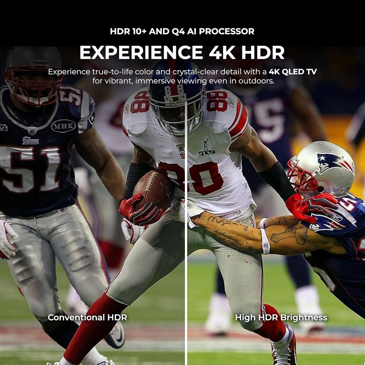 HDR 10+ AND Q4 AI PROCESSOR  
EXPERIENCE 4K HDR  

Experience true-to-life color and crystal-clear detail with a 4K QLED TV for vibrant, immersive viewing even in outdoors.  

Conventional HDR  
High HDR Brightness