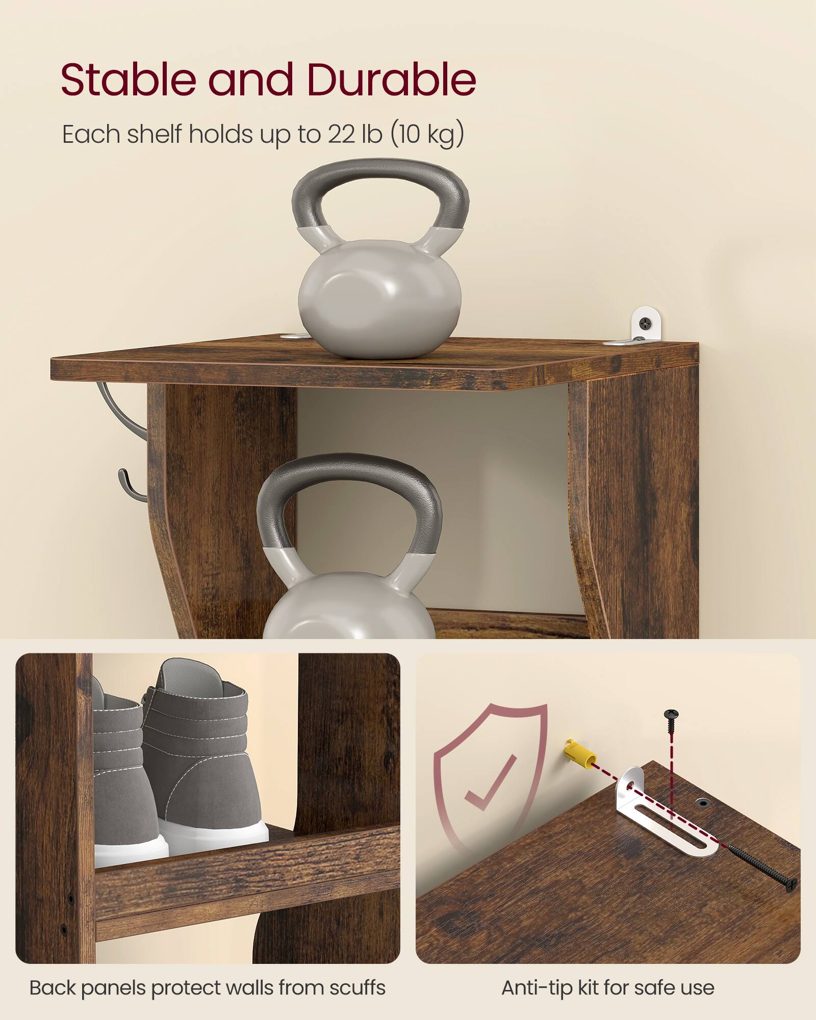Stable and Durable  
Each shelf holds up to 22 lb (10 kg)  

Back panels protect walls from scuffs  

Anti-tip kit for safe use