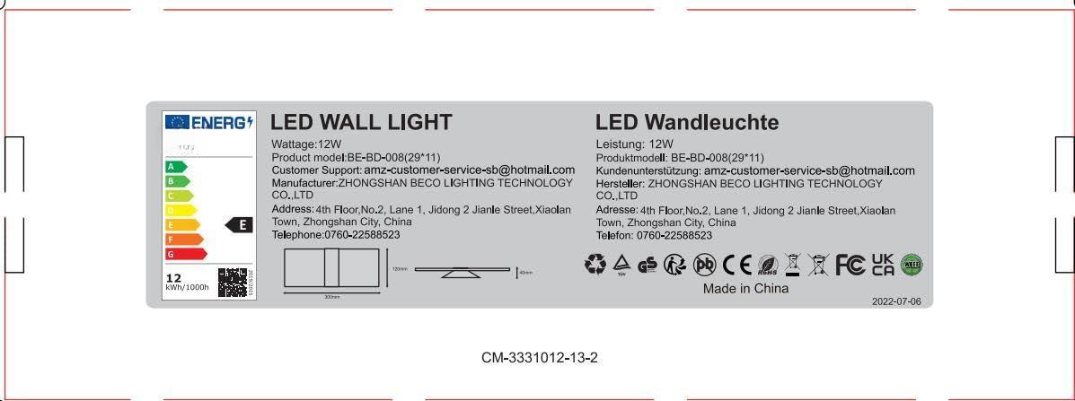 **LED WALL LIGHT**

**LED Wandleuchte**

**ENERGY LABEL**

**Energieeffizienzbeurteilung**

**Wattage:** 12W  
**Leistung:** 12W

**Product model:** BE-BD-008(29*11)  
**Produktmodell:** BE-BD-008(29*11)

**Customer Support:** amz-customer-service-sb@hotmail.com  
**Kundenunterstützung:** amz-customer-service-sb@hotmail.com

**Manufacturer:** ZHONGSHAN BECO LIGHTING TECHNOLOGY CO., LTD  
**Hersteller:** ZHONGSHAN BECO LIGHTING TECHNOLOGY CO., LTD

**Address:** 4th Floor, No.2 Lane 1, Jidong 2 Jianle Street, Xiaolan Town, Zhongshan City, China  
**Adresse:** 4th Floor, No.2, Lane 1, Jidong 2 Jianle Street, Xiaolan Town, Zhongshan City, China

**Telephone:** 0760-22588523  
**Telefon:** 0760-22