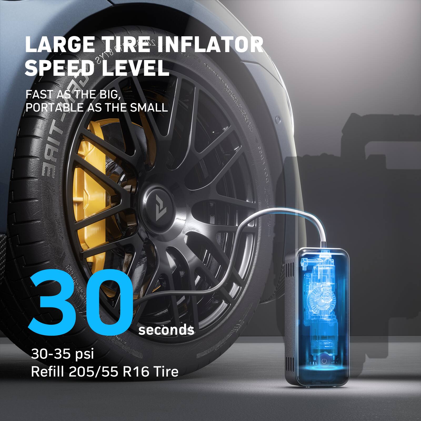 LARGE TIRE INFLATOR  
SPEED LEVEL  

FAST AS THE BIG,  
PORTABLE AS THE SMALL  

30 seconds  
30-35 psi  
Refill 205/55 R16 Tire