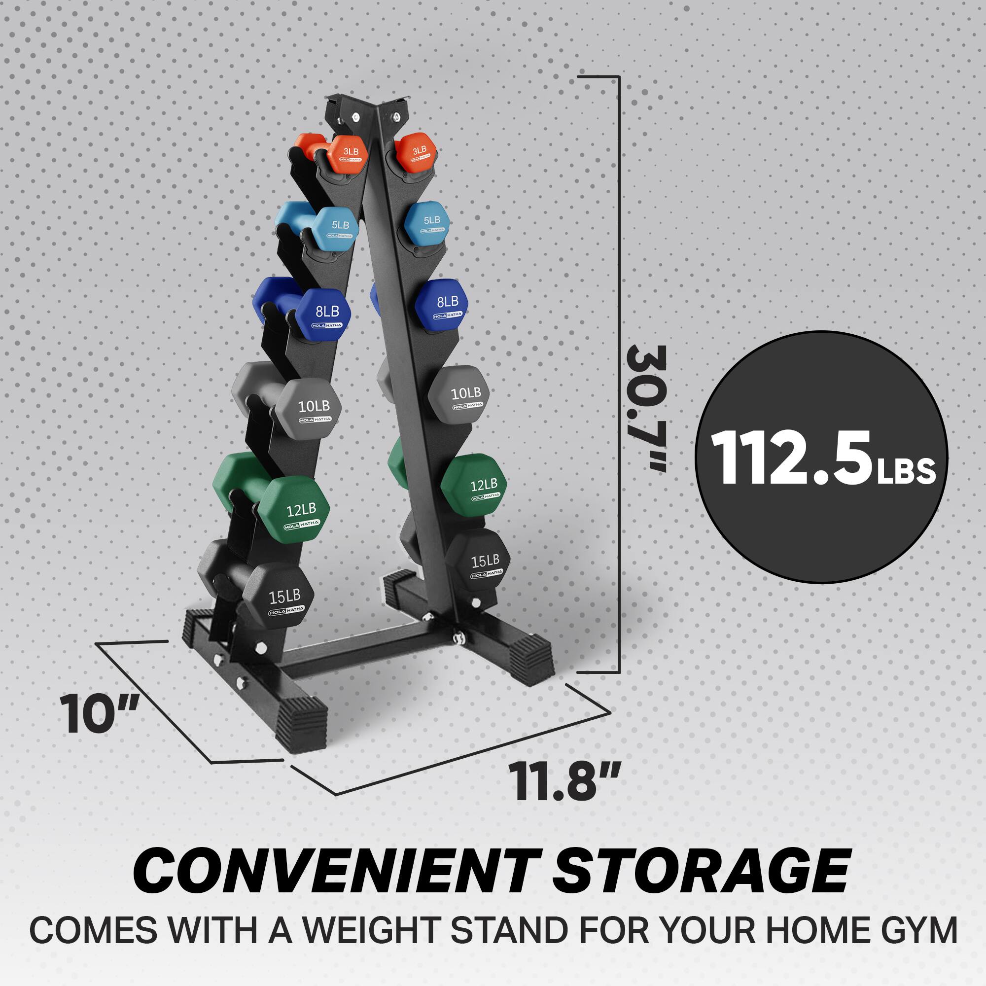 3LB - NLX - LB  
5LB  
8LB - 10LB - 12LB  
10LB  
12LB  
15LB  
15LB  

30.7"  
112.5LBS  
10"  
11.8"  

CONVENIENT STORAGE  
COMES WITH A WEIGHT STAND FOR YOUR HOME GYM