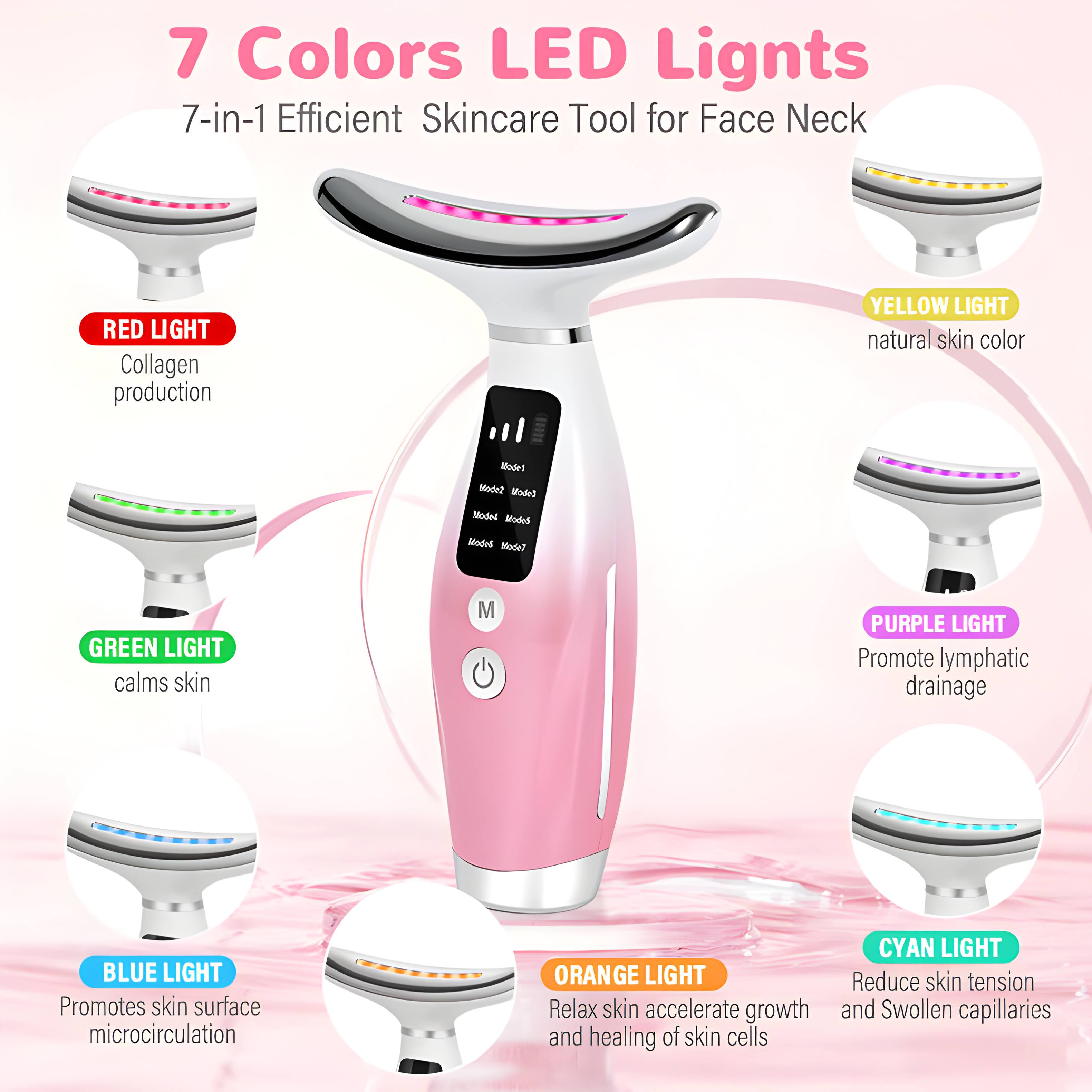 7 Colors LED Lights  
7-in-1 Efficient Skincare Tool for Face Neck  

- RED LIGHT: Collagen production  
- YELLOW LIGHT: natural skin color  
- GREEN LIGHT: calms skin  
- PURPLE LIGHT: Promote lymphatic drainage  
- BLUE LIGHT: Promotes skin surface microcirculation  
- ORANGE LIGHT: Relax skin, accelerate growth and healing of skin cells  
- CYAN LIGHT: Reduce skin tension and swollen capillaries