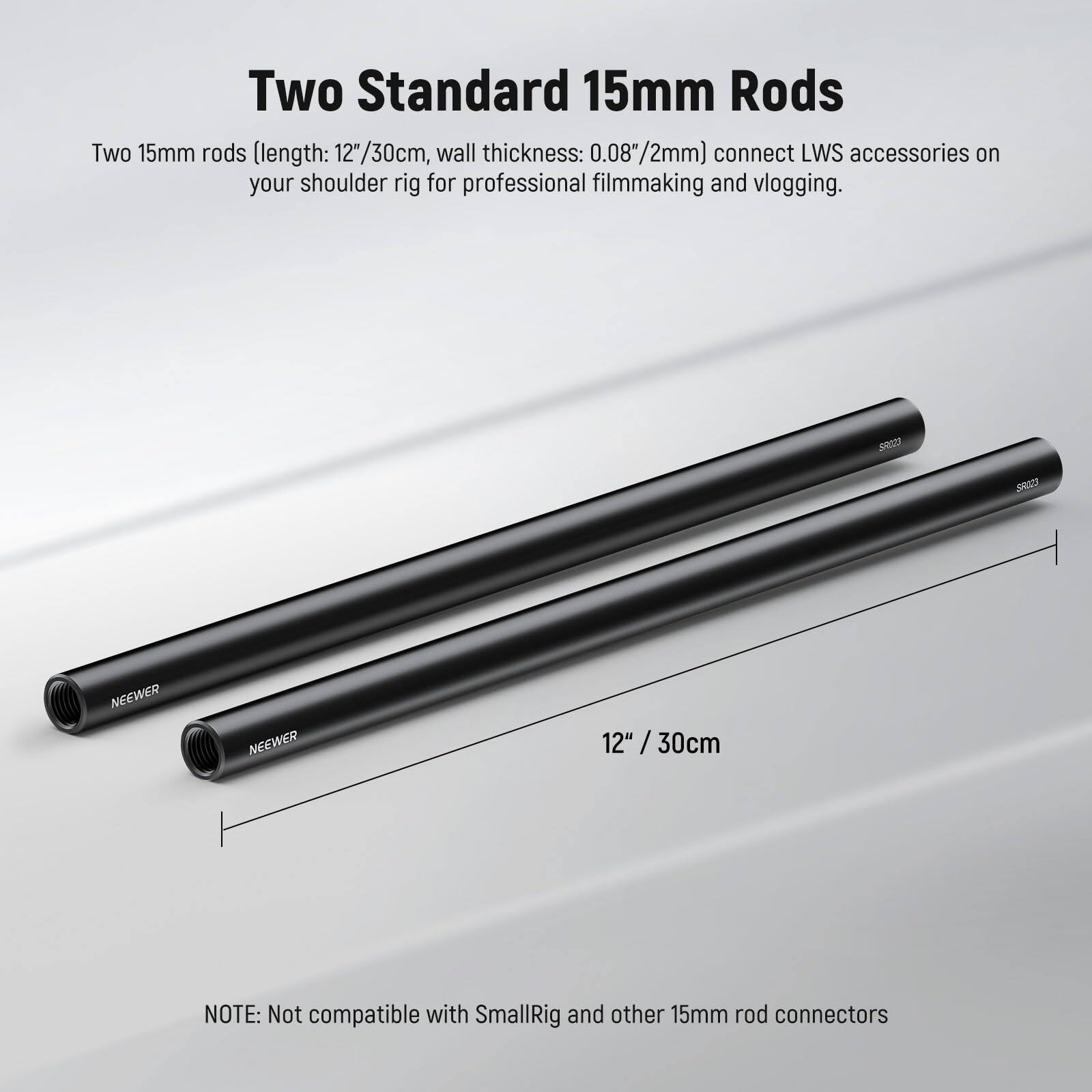 Two Standard 15mm Rods

Two 15mm rods (length: 12"/30cm, wall thickness: 0.08"/2mm) connect LWS accessories on your shoulder rig for professional filmmaking and vlogging.

NOTE: Not compatible with SmallRig and other 15mm rod connectors
