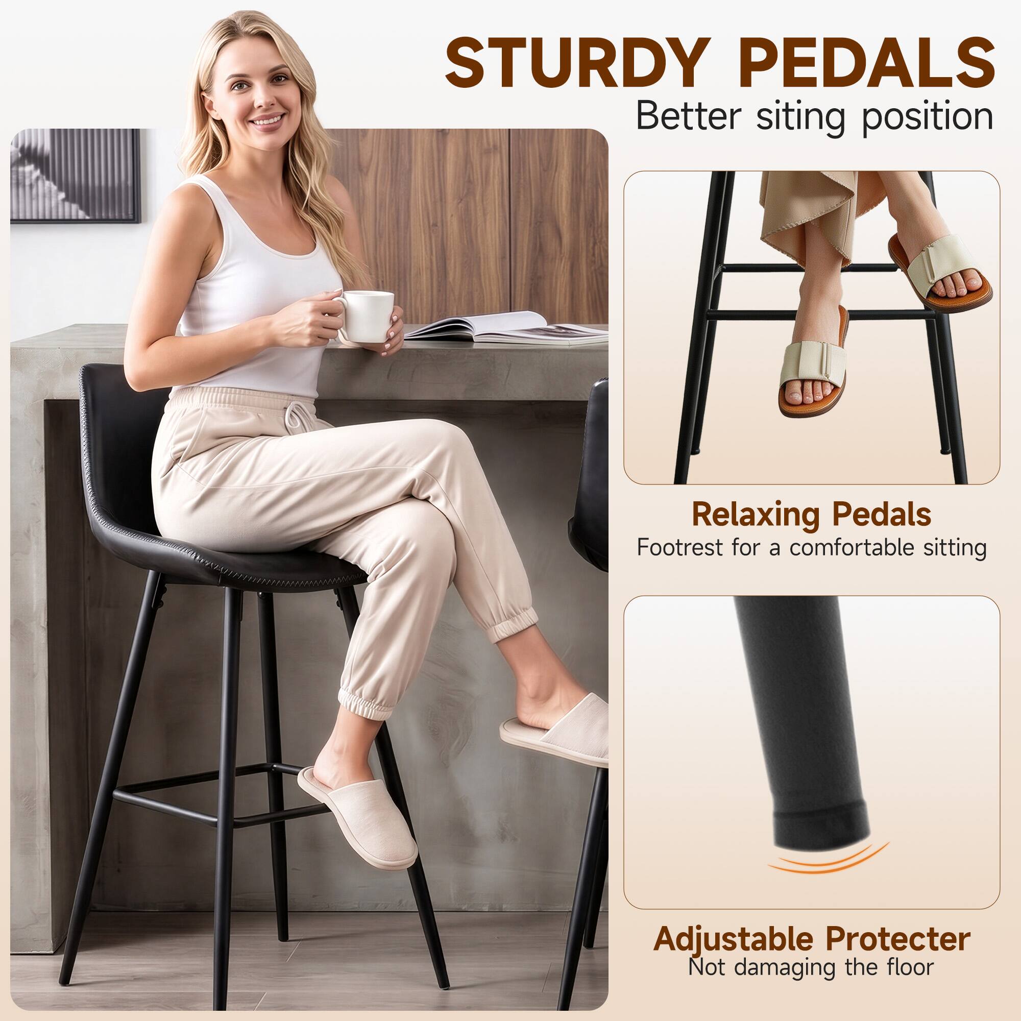STURDY PEDALS  
Better sitting position  

Relaxing Pedals  
Footrest for a comfortable sitting  

Adjustable Protector  
Not damaging the floor
