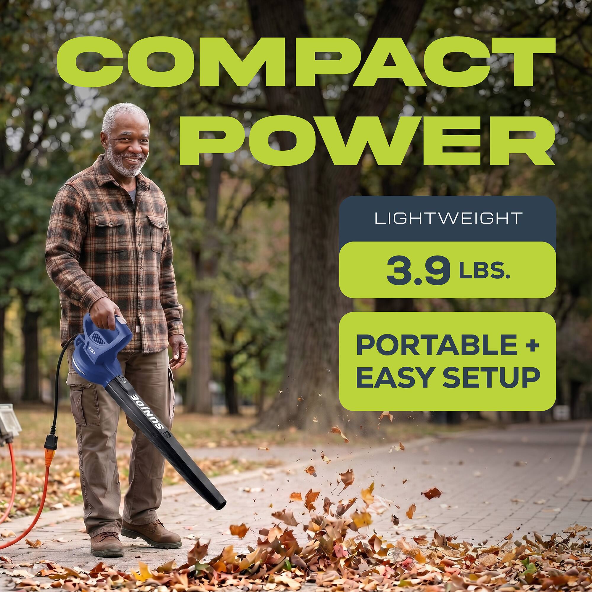 COMPACT POWER  
LIGHTWEIGHT 3.9 LBS.  
PORTABLE + EASY SETUP