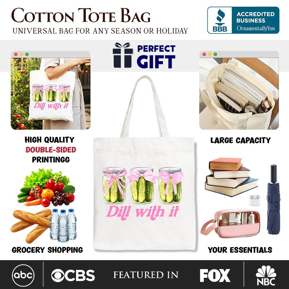 COTTON TOTE BAG  
UNIVERSAL BAG FOR ANY SEASON OR HOLIDAY  

ACCREDITED BUSINESS  
BBB  
OrnamentallyYou  

PERFECT GIFT  
Dill with it  

HIGH QUALITY  
DOUBLE-SIDED PRINTING  

LARGE CAPACITY  

GROCERY SHOPPING  
YOUR ESSENTIALS  

FEATURED IN  
abc  
CBS  
FOX  
NBC