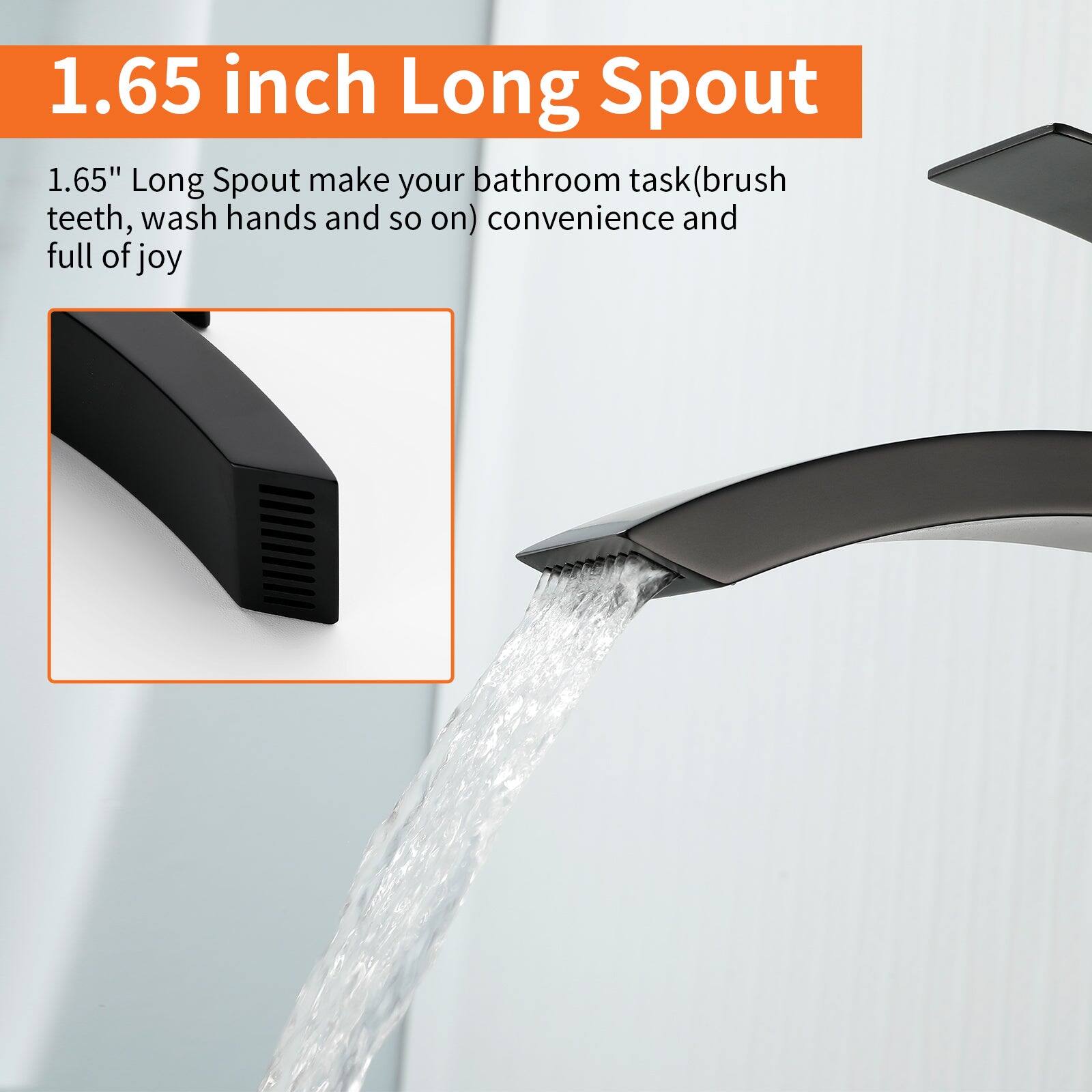 1.65 inch Long Spout

1.65" Long Spout make your bathroom task (brush teeth, wash hands and so on) convenience and full of joy