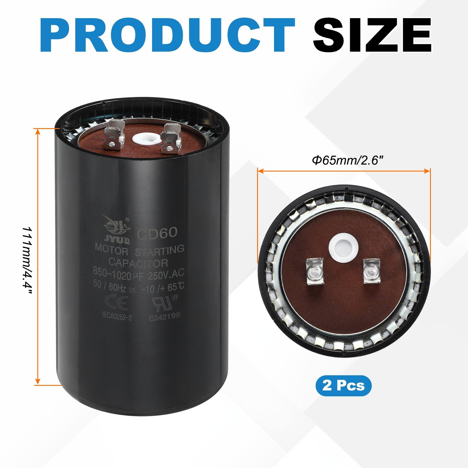 PRODUCT SIZE  
65mm/2.6"  
111mm/4.4"  

JYUD GD60 MOTOR STARTING CAPACITOR  
850-1020 µF 250V.AC 50 | 60Hz  
65C  
SIE -10 /+ 65°C  
CE IEC60252-2 E342198  

2 Pcs