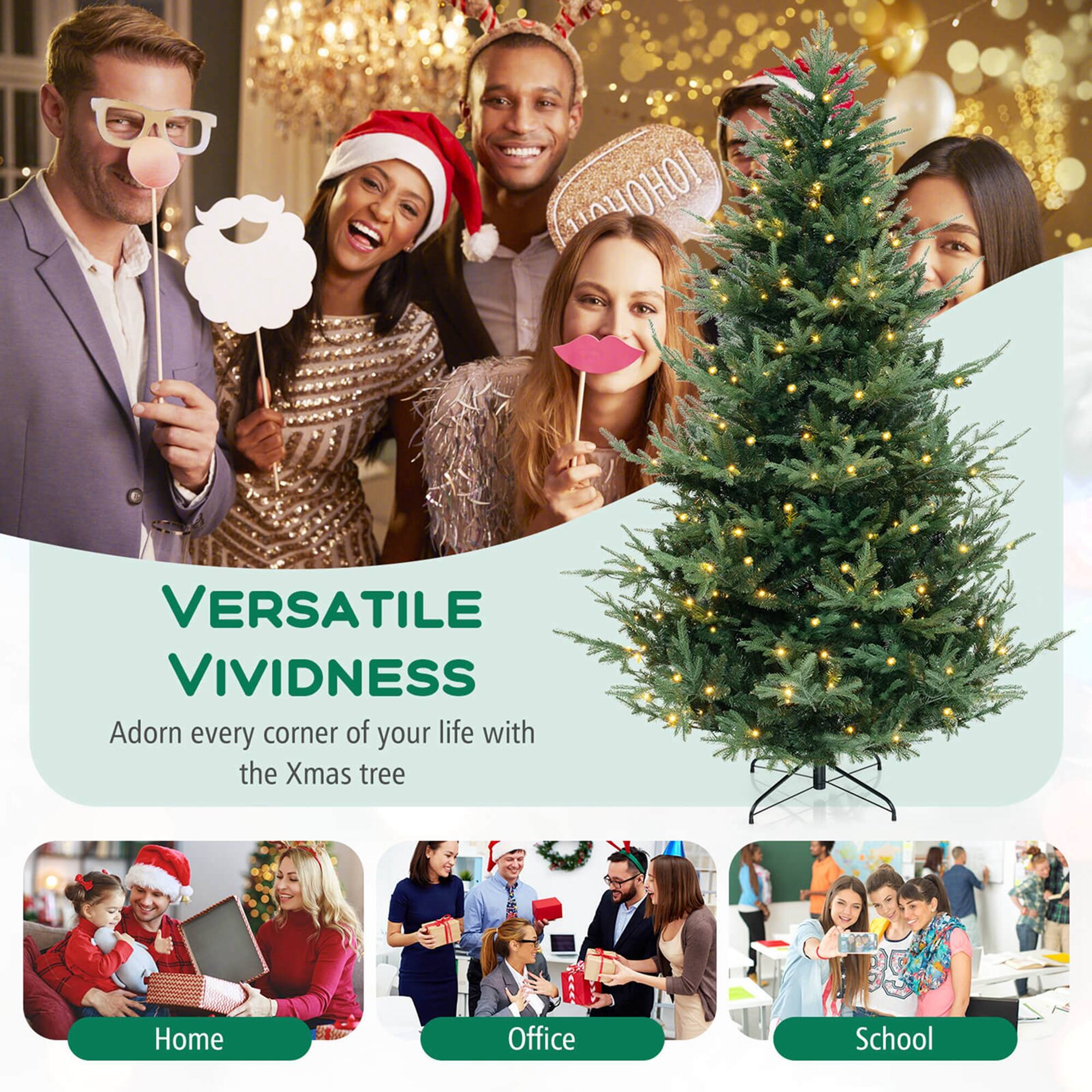 VERSATILE VIVIDNESS  
Adorn every corner of your life with the Xmas tree  

Home  
Office  
School