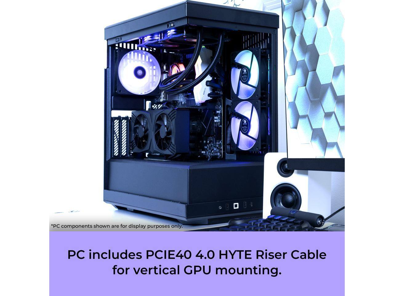 *PC components shown are for display purposes only.

PC includes PCIe40 4.0 HYTE Riser Cable for vertical GPU mounting.