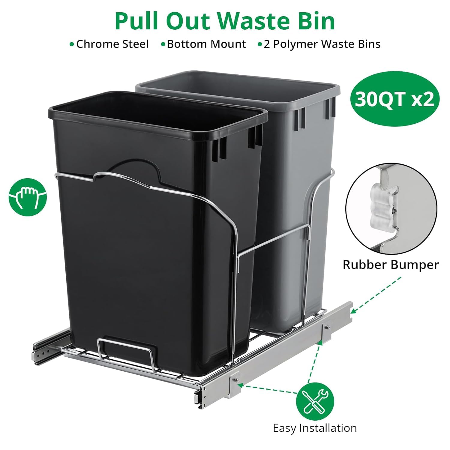 Pull Out Waste Bin  
- Chrome Steel  
- Bottom Mount  
- 2 Polymer Waste Bins  
- 30QT x2  
- Rubber Bumper  
- Easy Installation