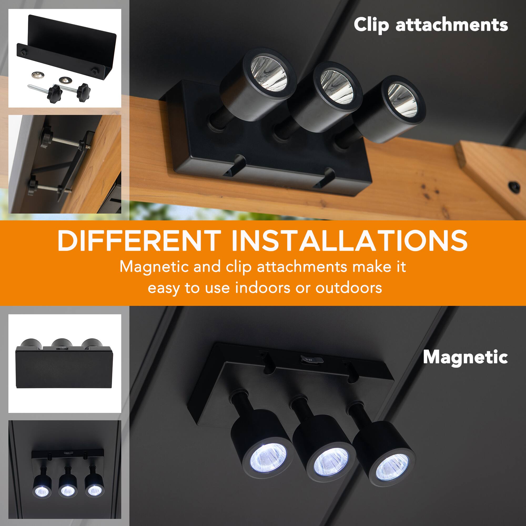 Clip attachments  
DIFFERENT INSTALLATIONS  
Magnetic and clip attachments make it easy to use indoors or outdoors  
Magnetic