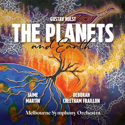 Gustav Holst
THE PLANETS and Earth
Jaime Martín
Deborah Cheetham Fraillon
Melbourne Symphony Orchestra