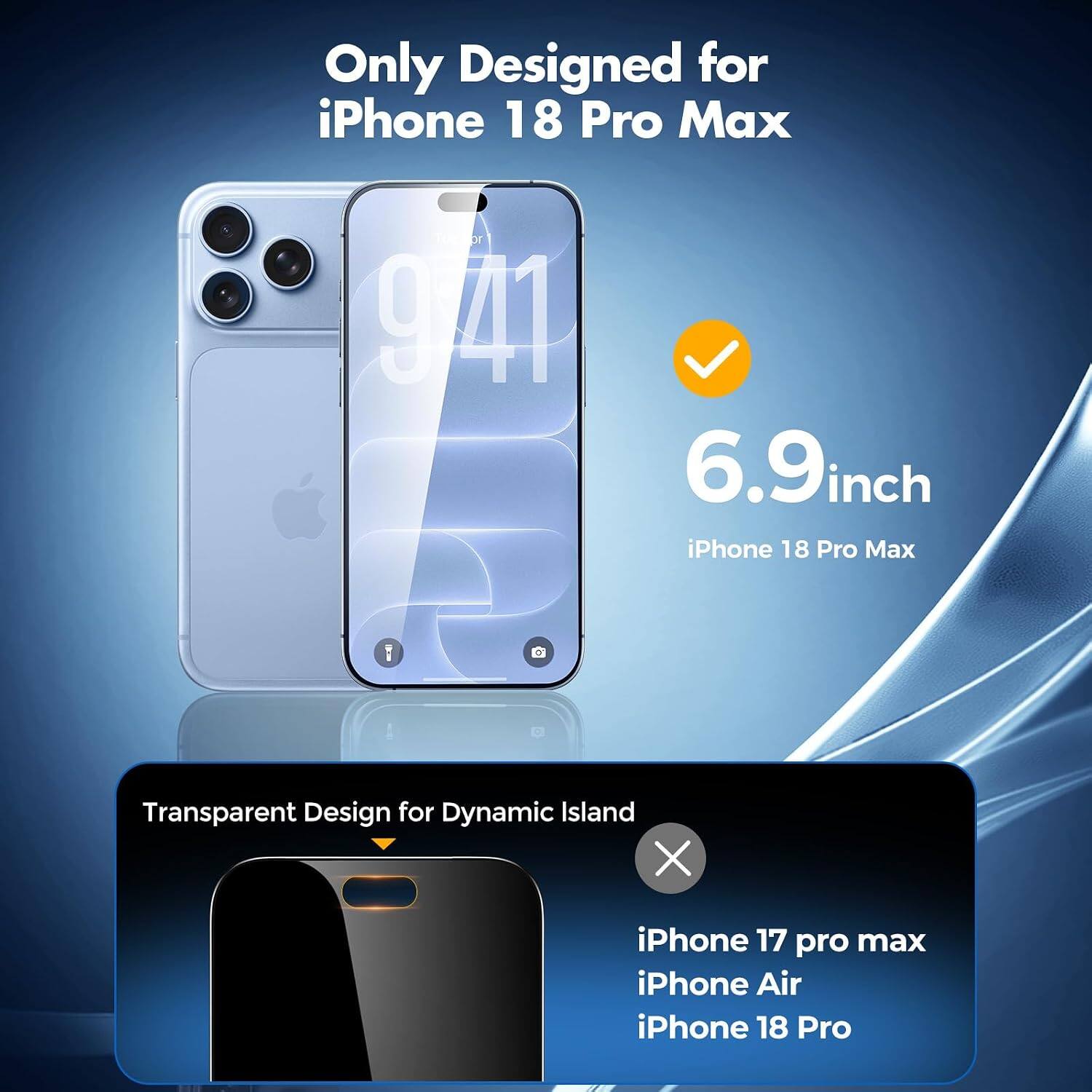Only Designed for iPhone 18 Pro Max

6.9inch iPhone 18 Pro Max

Transparent Design for Dynamic Island

iPhone 17 pro max iPhone Air iPhone 18 Pro