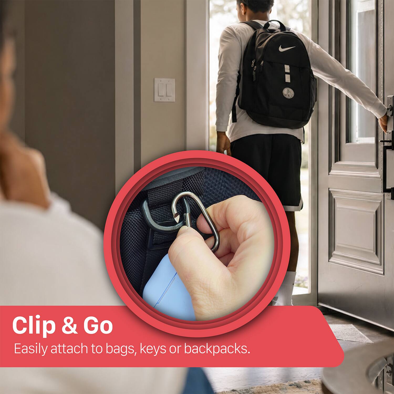 Clip & Go  
Easily attach to bags, keys or backpacks.