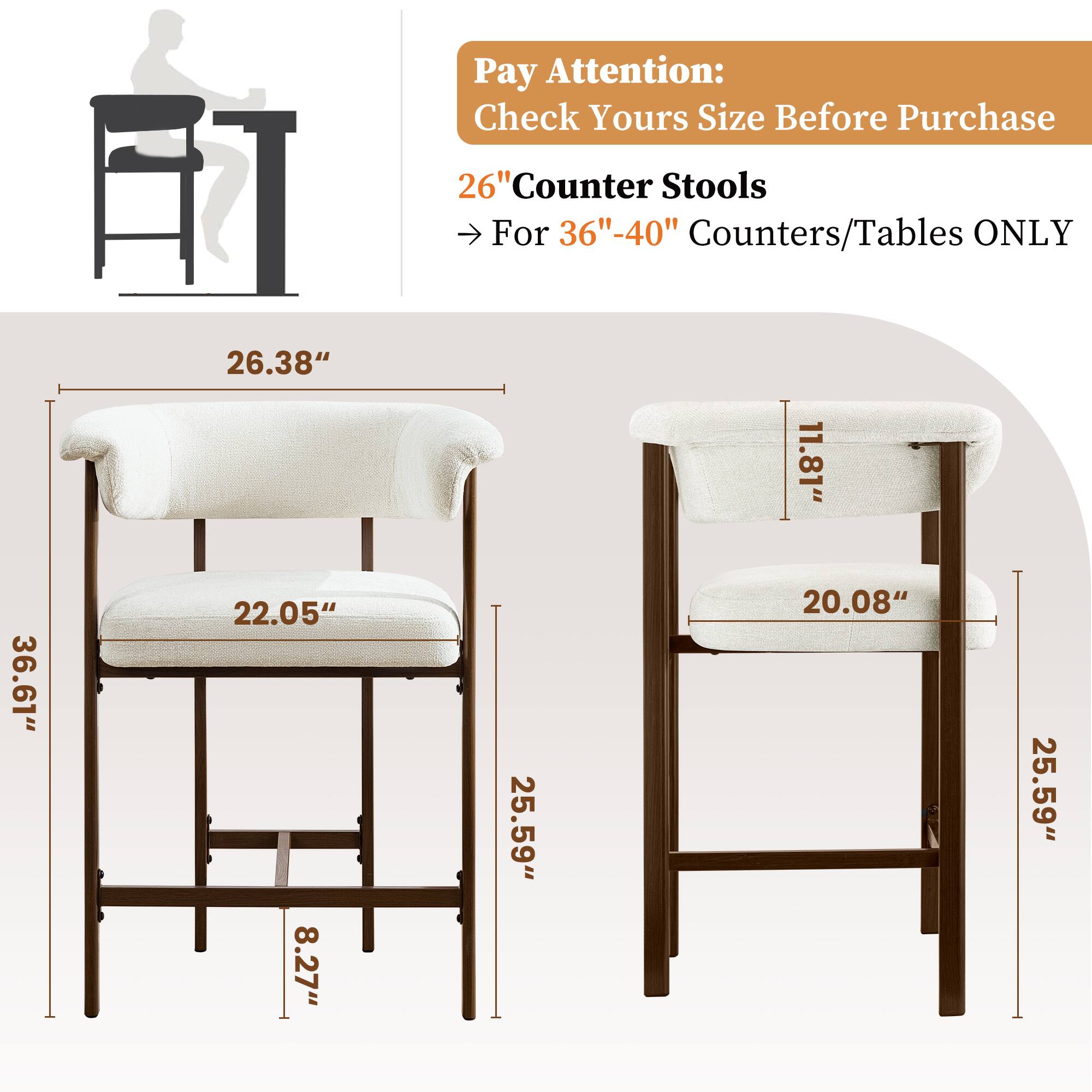 Pay Attention: Check Yours Size Before Purchase

26" Counter Stools For 36"-40" Counters/Tables ONLY

- 26.38"
- 11.81"
- 36.61"
- 22.05"
- 8.27"
- 25.59"
- 20.08"
- 25.59"