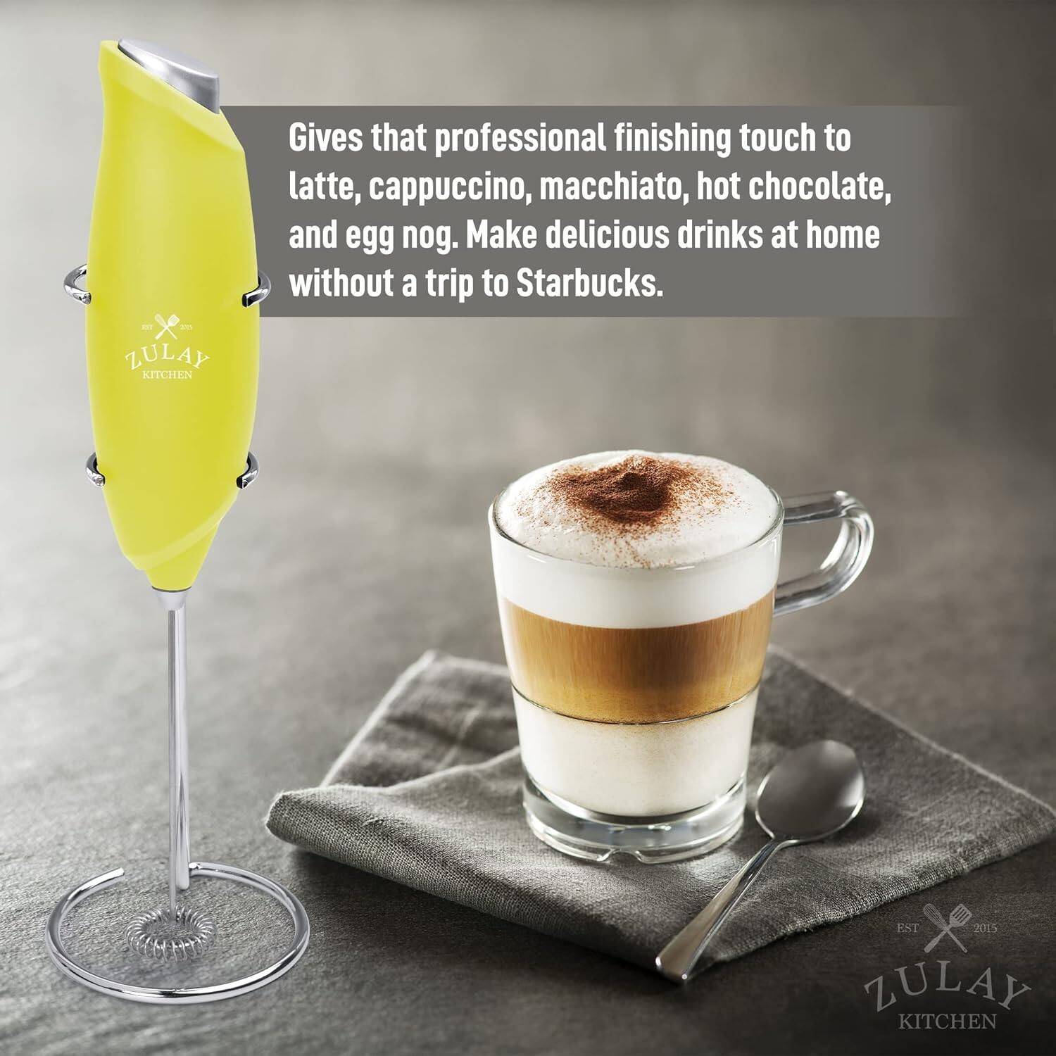 ZULAY KITCHEN

Gives that professional finishing touch to latte, cappuccino, macchiato, hot chocolate, and egg nog. Make delicious drinks at home without a trip to Starbucks.

EST 2015