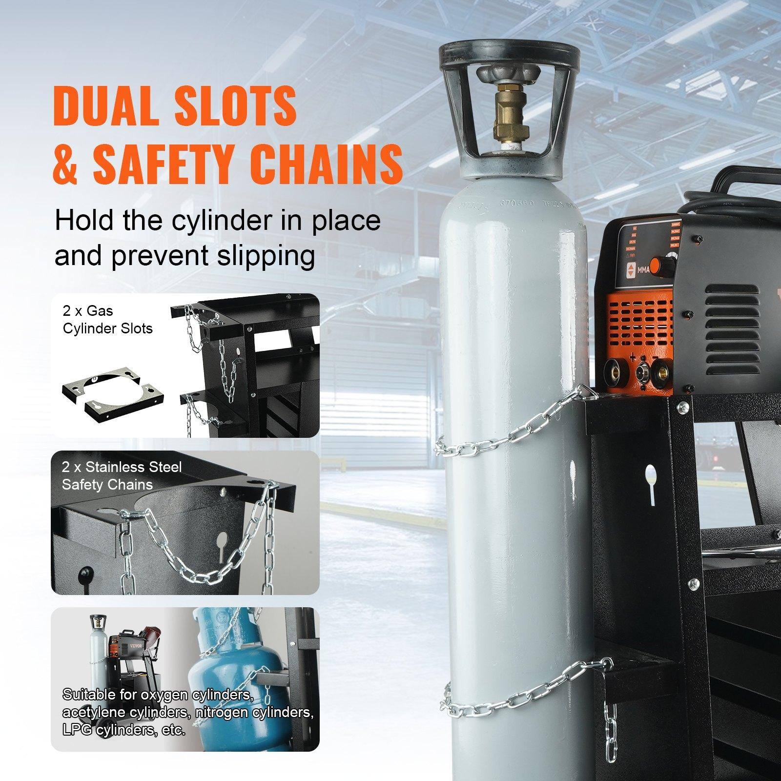 DUAL SLOTS & SAFETY CHAINS  
Hold the cylinder in place and prevent slipping  

2 x Gas Cylinder Slots  
2 x Stainless Steel Safety Chains  

Suitable for oxygen cylinders, acetylene cylinders, nitrogen cylinders, LPG cylinders, etc.