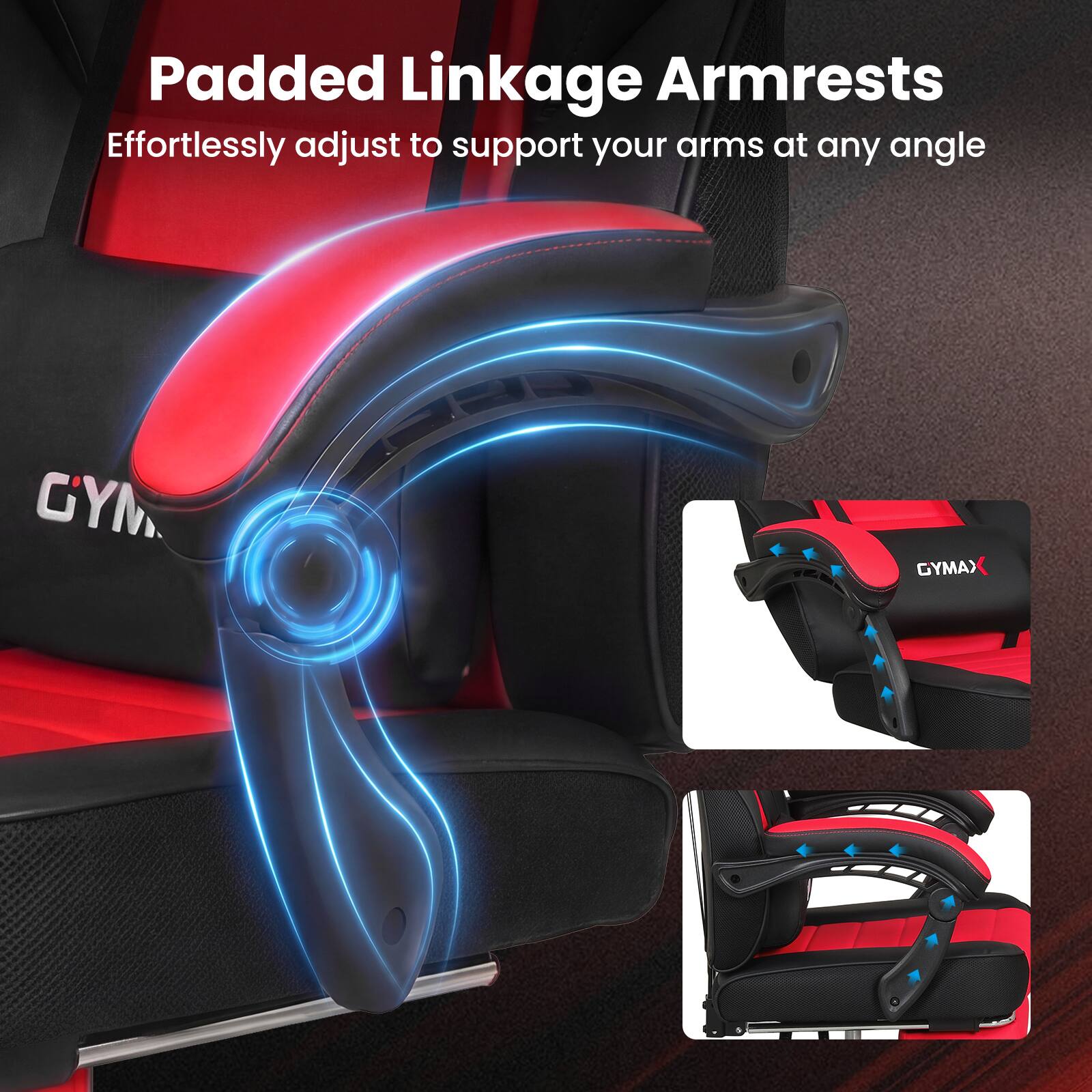 Padded Linkage Armrests  
Effortlessly adjust to support your arms at any angle