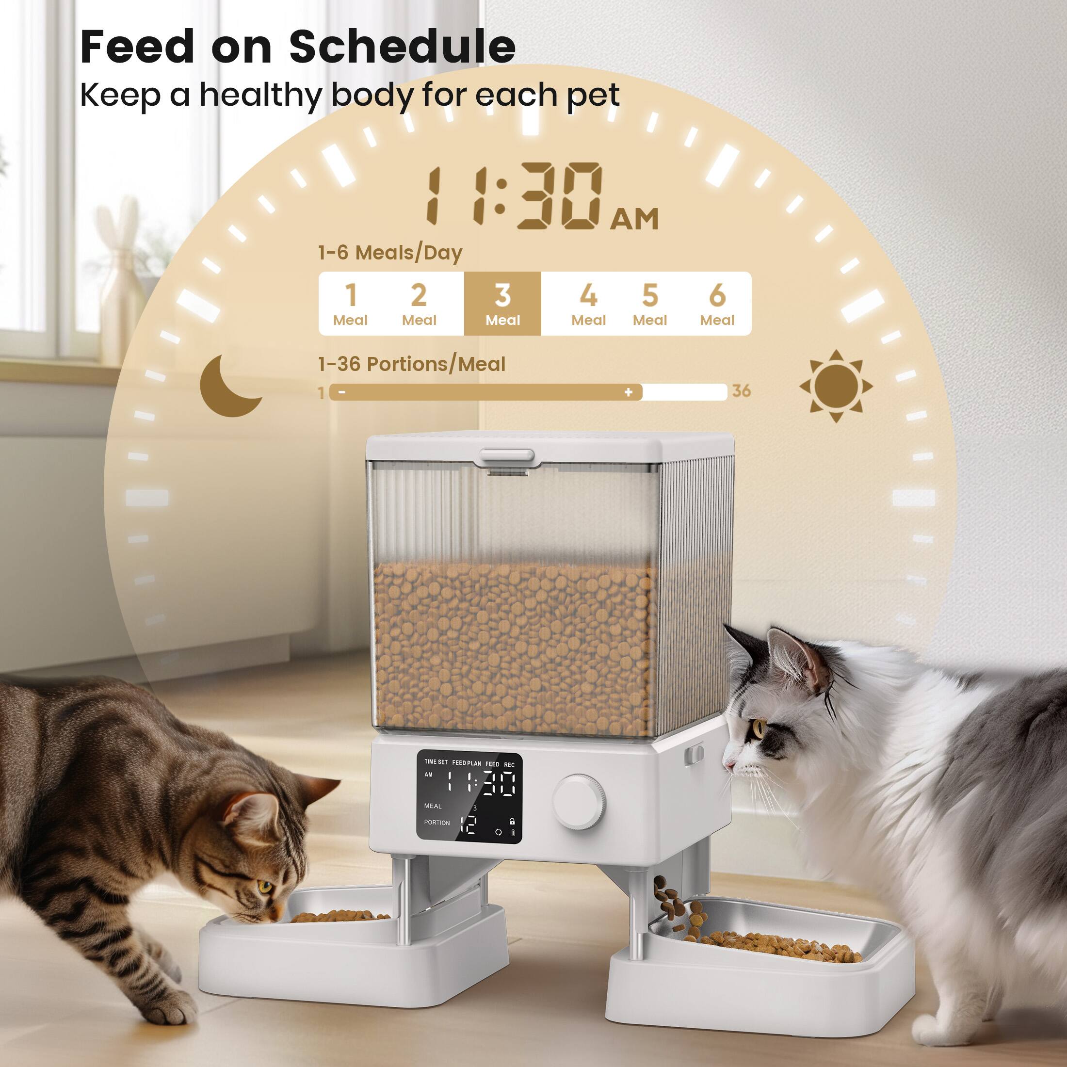 Feed on Schedule  
Keep a healthy body for each pet  

11:30 AM  

1-6 Meals/Day  
1 Meal 2 Meal 3 Meal 4 Meal 5 Meal 6 Meal  

1-36 Portions/Meal  
1 36  

TIME SET FEEDING TIME  
11:30 AM  
MEAL 2  
PORTION 1