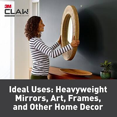 3M CLAW  
MOUNTING SOLUTION  

Ideal Uses: Heavyweight Mirrors, Art, Frames, and Other Home Decor