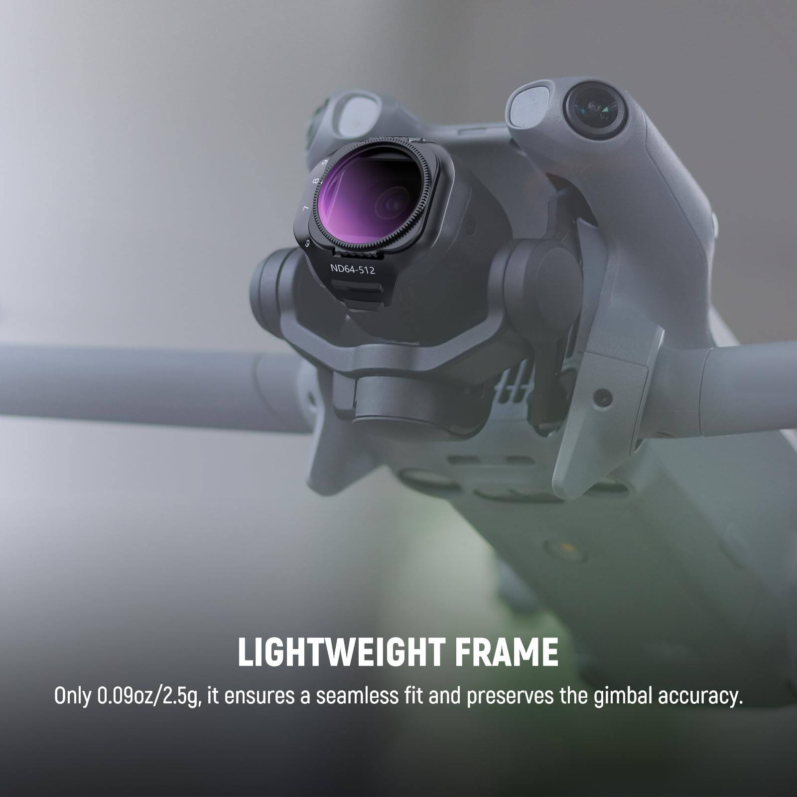 LIGHTWEIGHT FRAME  
Only 0.09oz/2.5g, it ensures a seamless fit and preserves the gimbal accuracy.