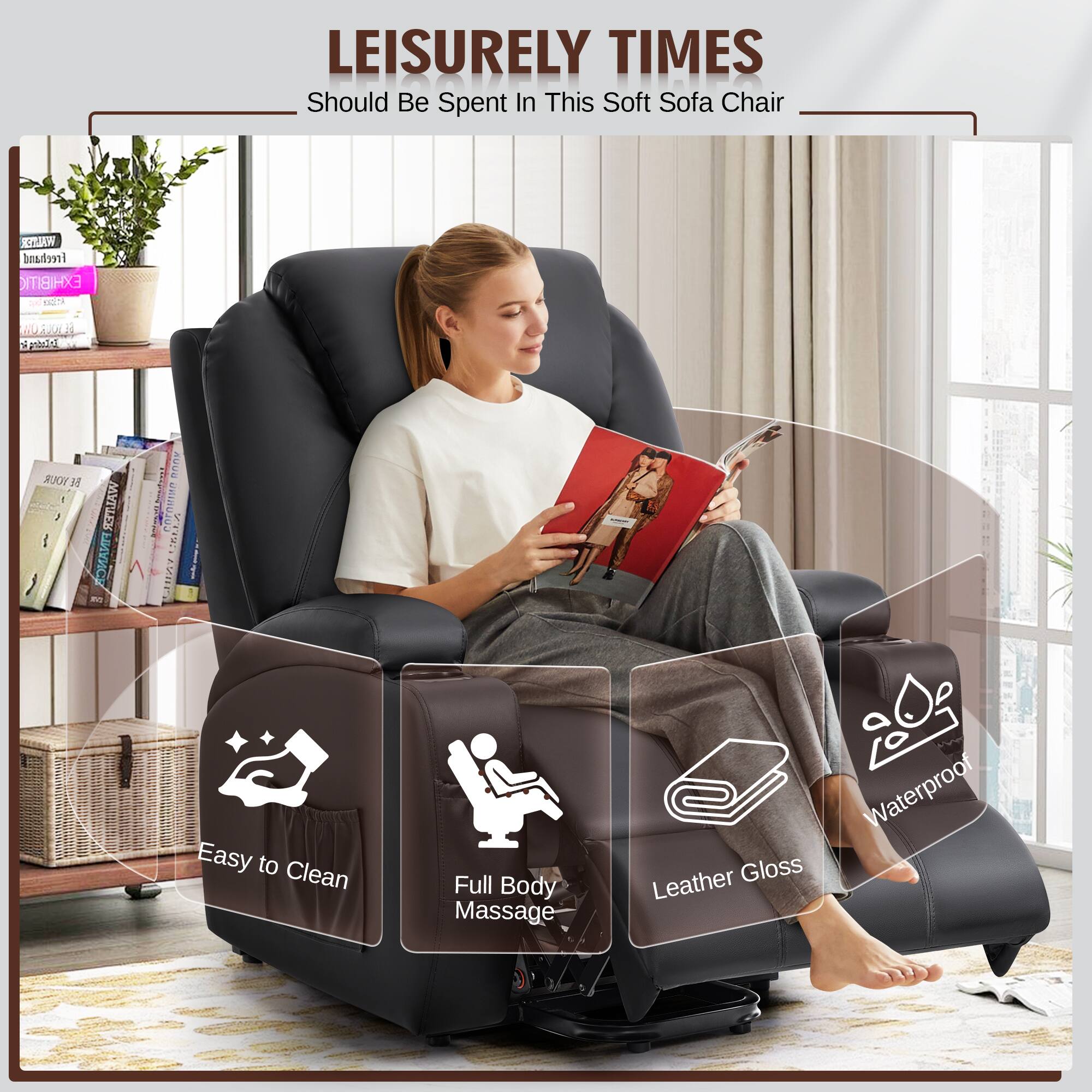 LEISURELY TIMES  
Should Be Spent In This Soft Sofa Chair  

- Easy to Clean  
- Full Body Massage  
- Leather Gloss  
- Waterproof