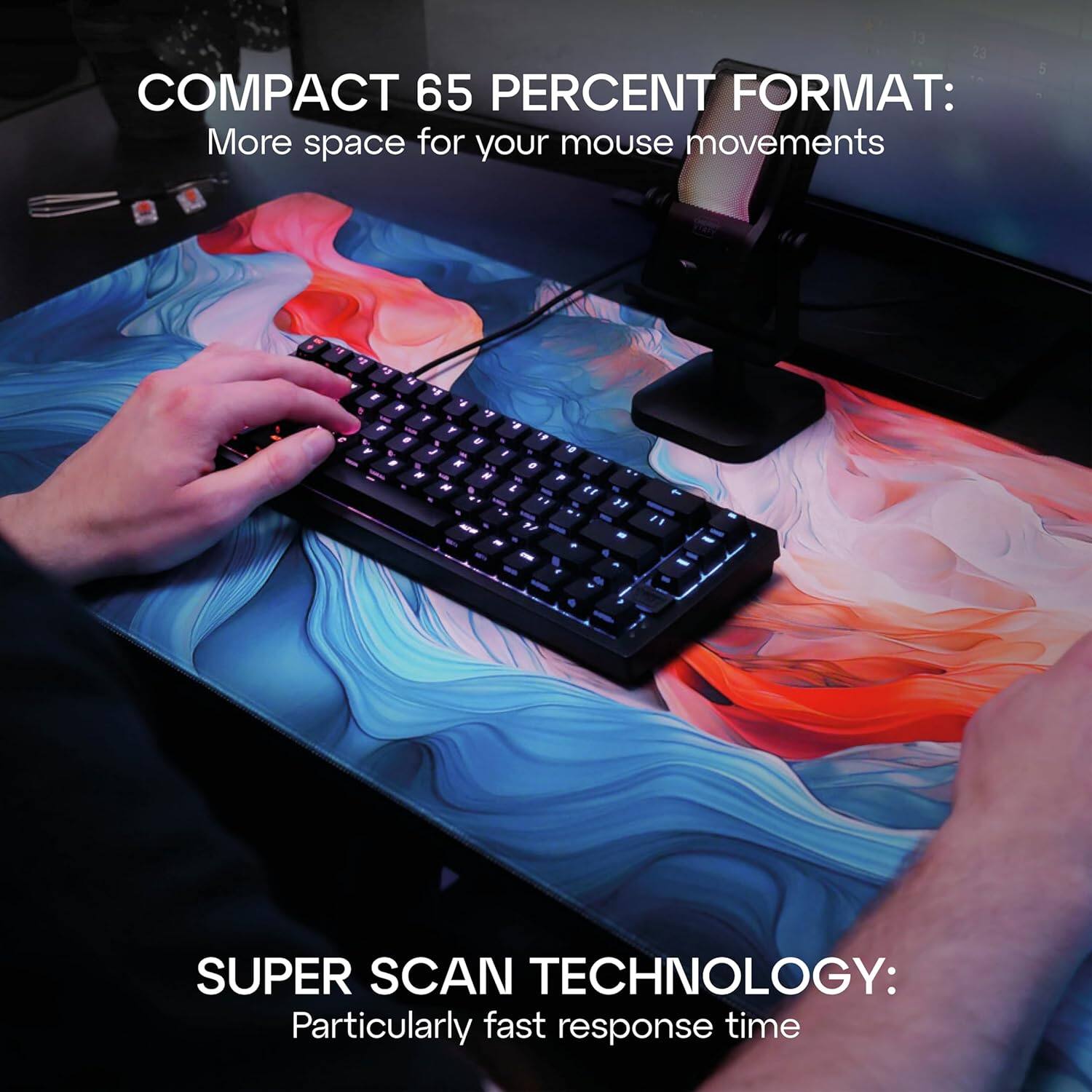 COMPACT 65 PERCENT FORMAT: More space for your mouse movements

SUPER SCAN TECHNOLOGY: Particularly fast response time
