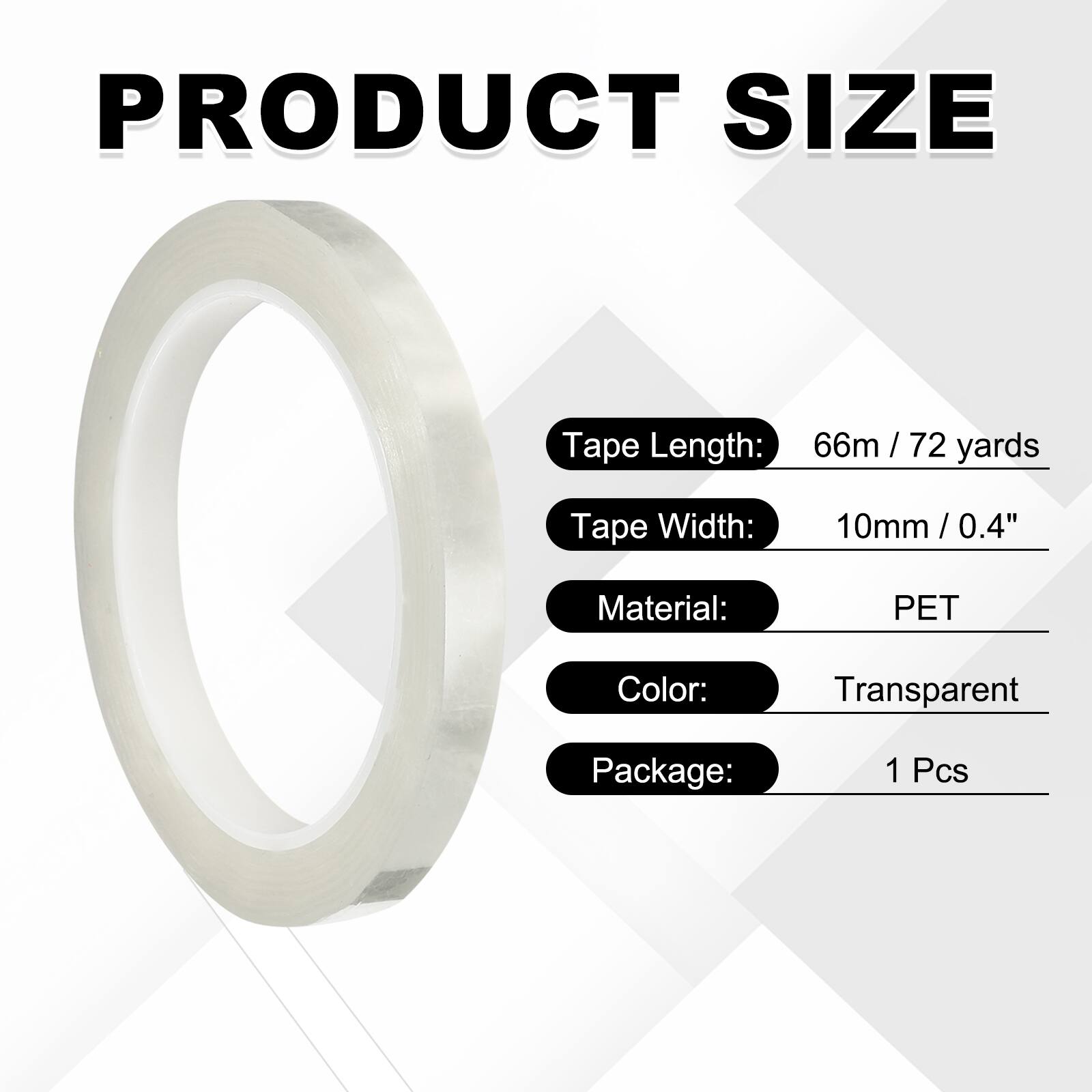 PRODUCT SIZE

Tape Length: 66m / 72 yards  
Tape Width: 10mm / 0.4"  
Material: PET  
Color: Transparent  
Package: 1 Pcs