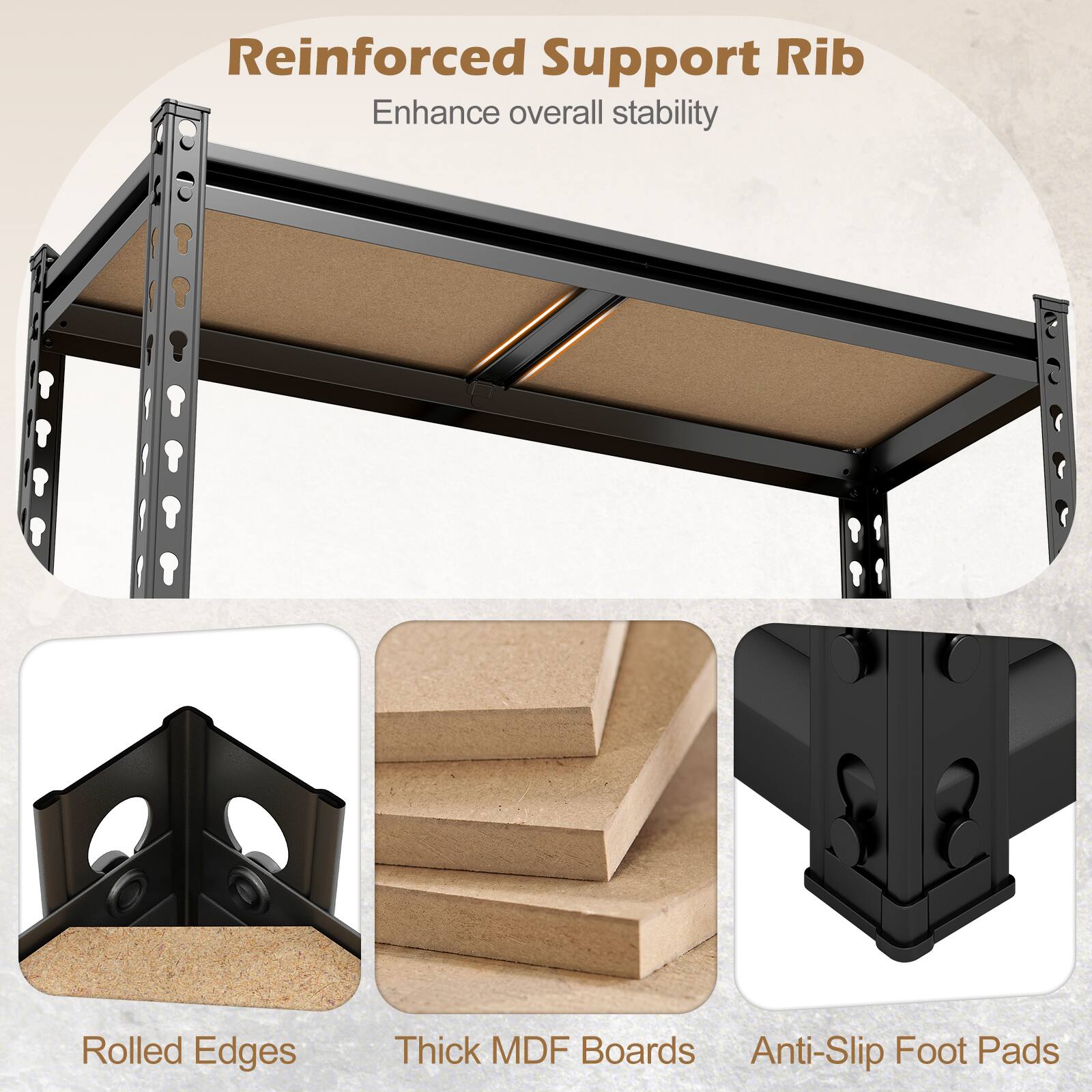 Reinforced Support Rib Enhance overall stability  
Rolled Edges  
Thick MDF Boards  
Anti-Slip Foot Pads