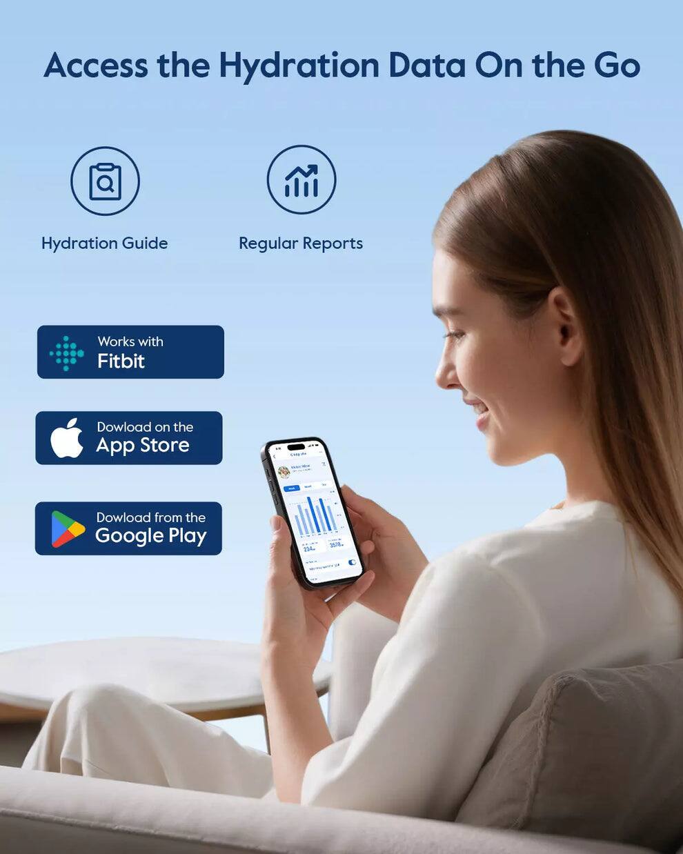 Access the Hydration Data On the Go

- Hydration Guide
- Regular Reports

Works with Fitbit

Download on the App Store

Download from the Google Play