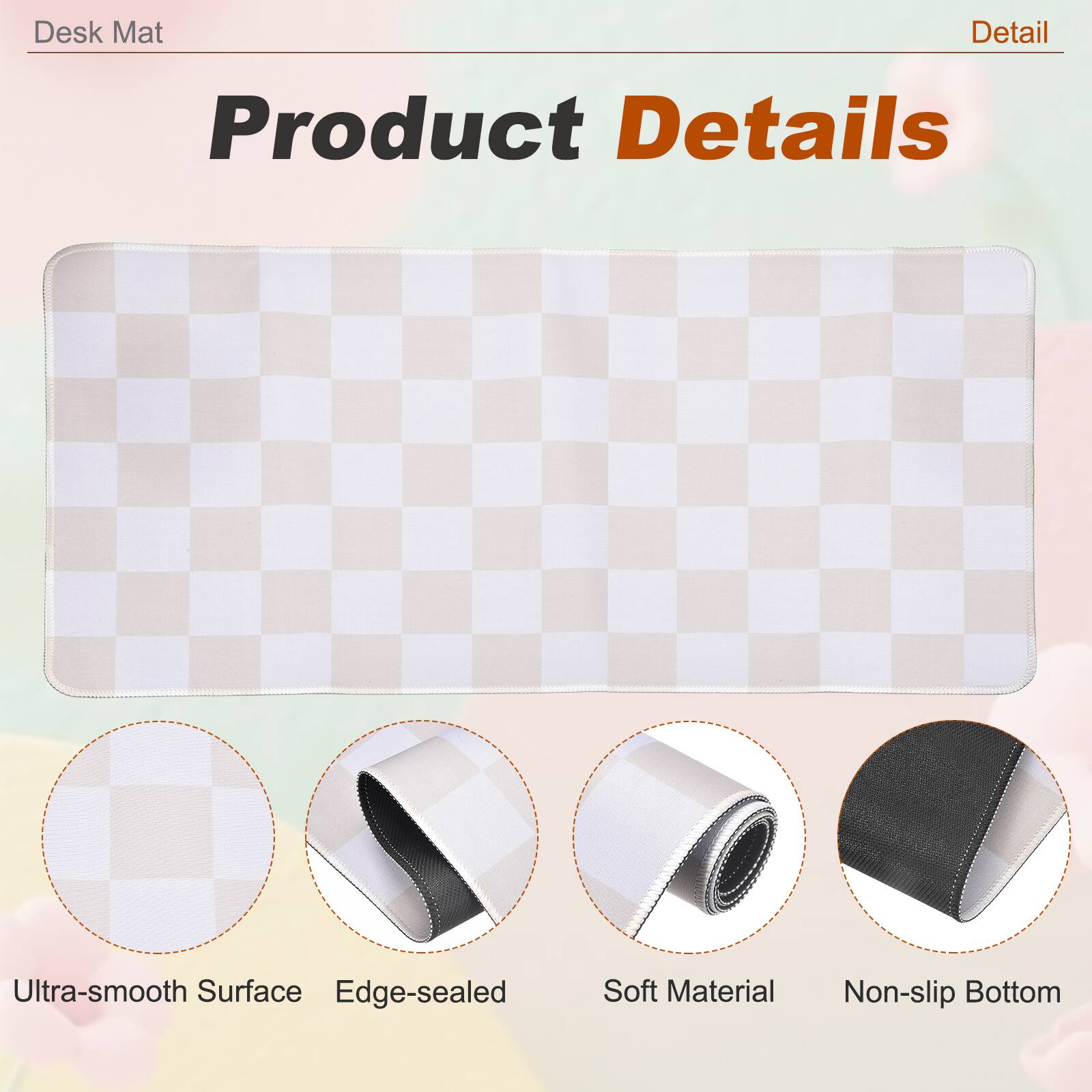Desk Mat

Product Details

- Ultra-smooth Surface
- Edge-sealed
- Soft Material
- Non-slip Bottom