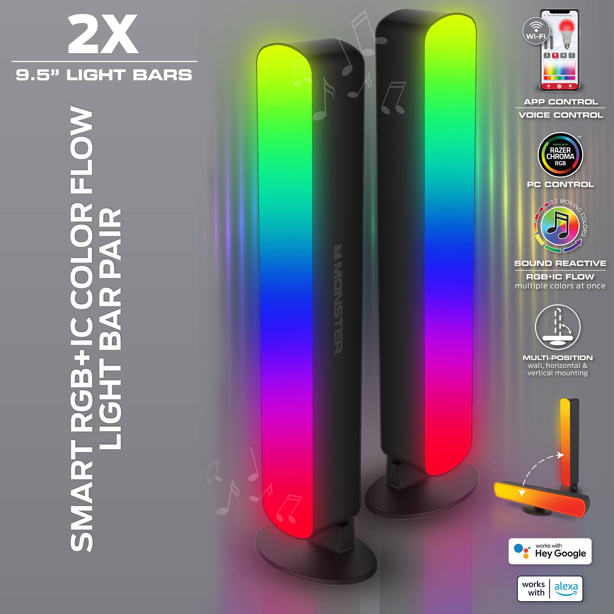 2X 9.5" LIGHT BARS  
SMART RGB+IC COLOR FLOW LIGHT BAR PAIR  
WI-FI & APP CONTROL  
VOICE CONTROL  
RAZER CHROMA RGB  
PC CONTROL  
SOUND REACTIVE RGB+IC FLOW  
multiple colors at once  
MULTI-POSITION wall, horizontal & vertical mounting  
works with Hey Google  
works with Alexa