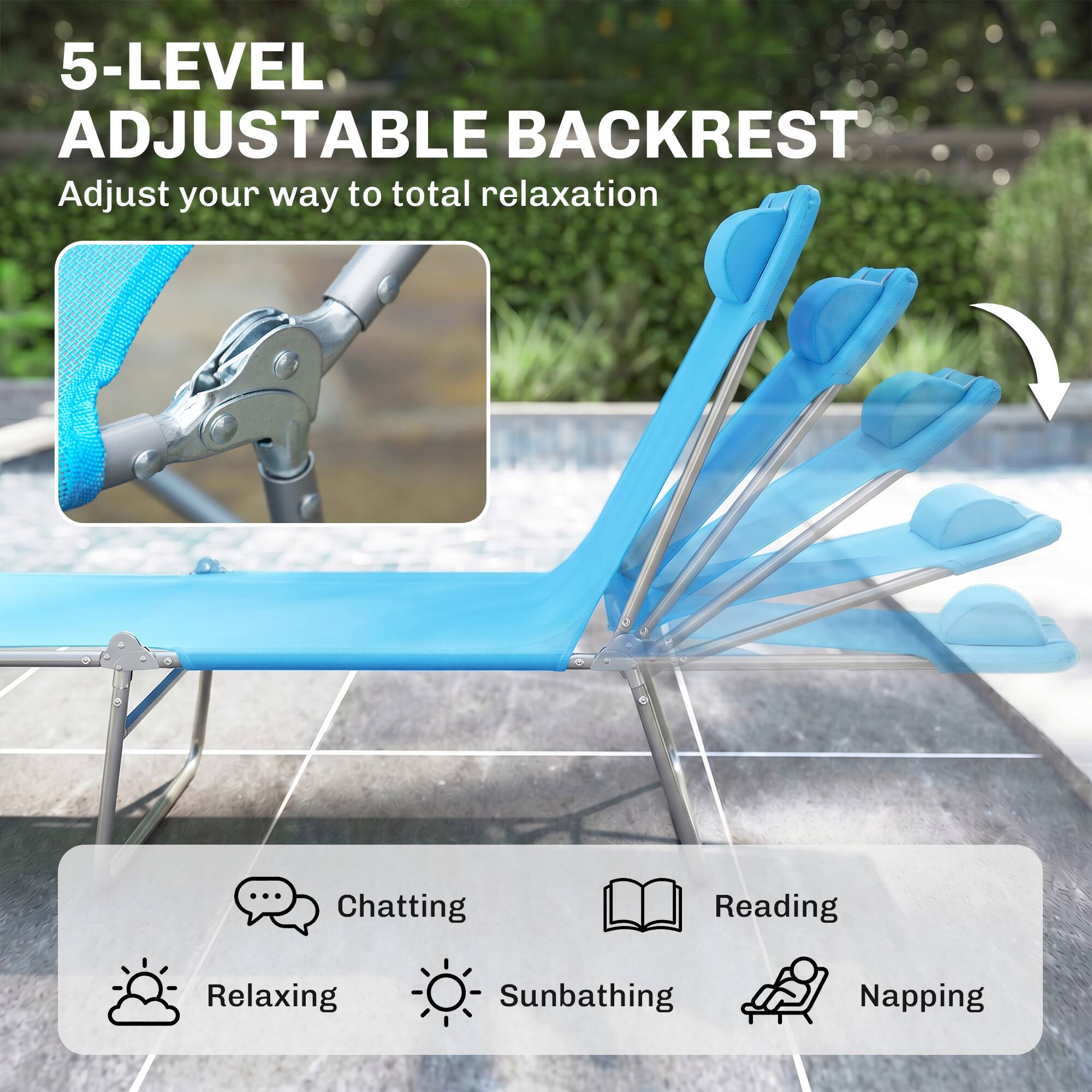 5-LEVEL ADJUSTABLE BACKREST  
Adjust your way to total relaxation  

Chatting  
Reading  
Relaxing  
Sunbathing  
Napping