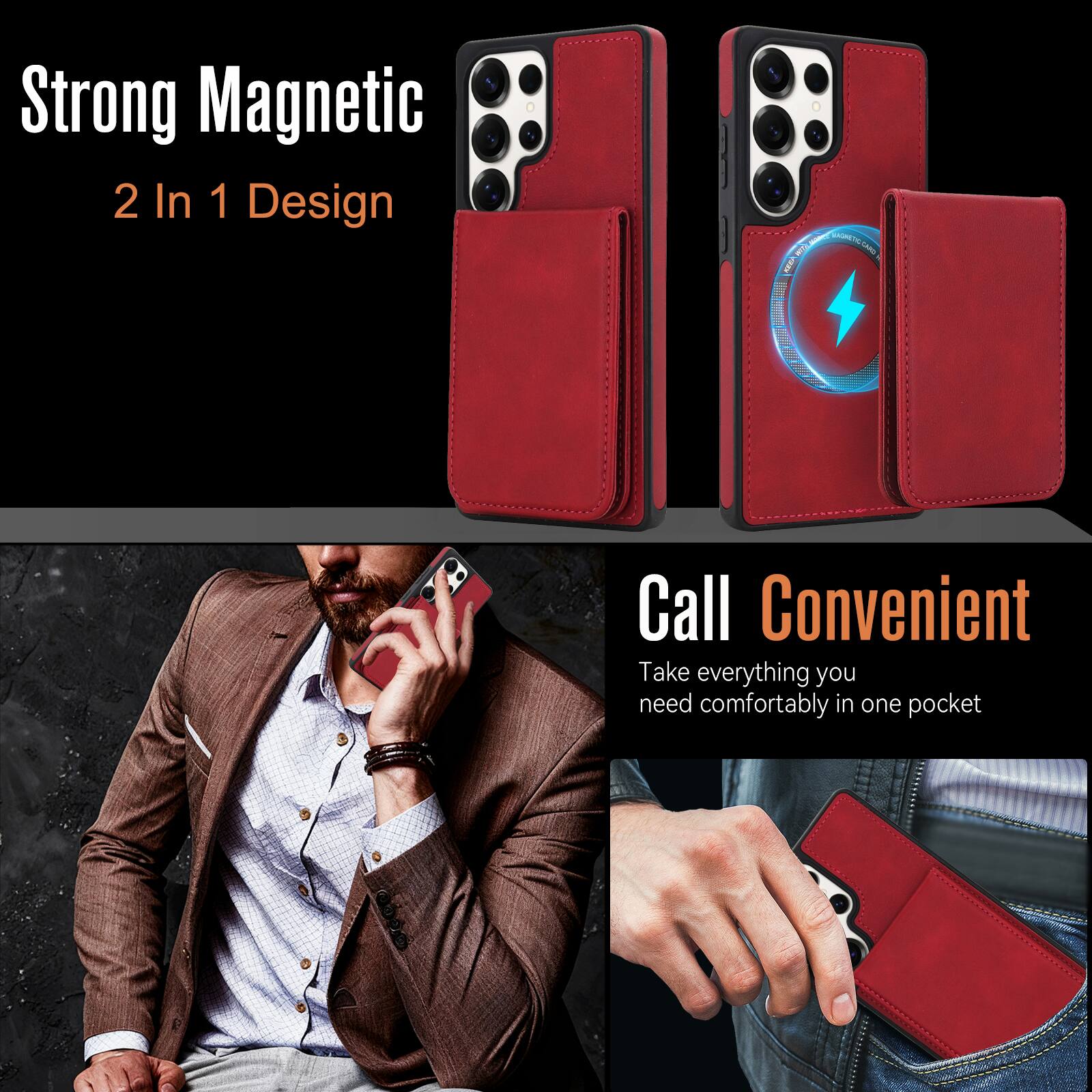 Strong Magnetic  
2 In 1 Design  

Call Convenient  
Take everything you need comfortably in one pocket
