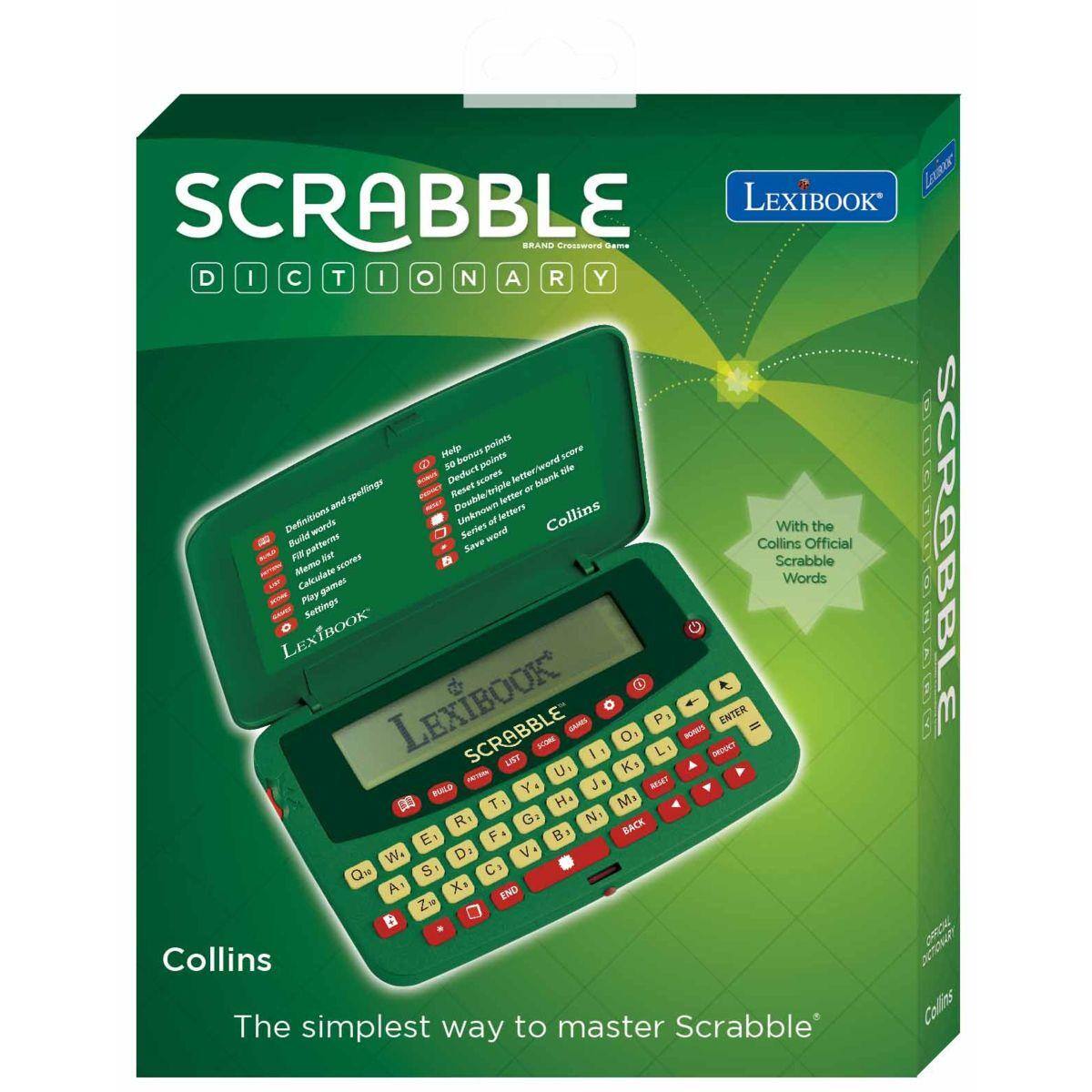 SCRABBLE DICTIONARY  
LEXIBOOK  
BRAND CROSSWORD GAME  

Collins  
The simplest way to master Scrabble  

With the Collins Official Scrabble Words  

Helps you points:  
- Definitions and spellings  
- Build words  
- Check for duplicates  
- Score words  
- Calculate scores  
- Play settings  
- Save games  

LexiBook  
SCRABBLE DICTIONARY  

The simplest way to master Scrabble