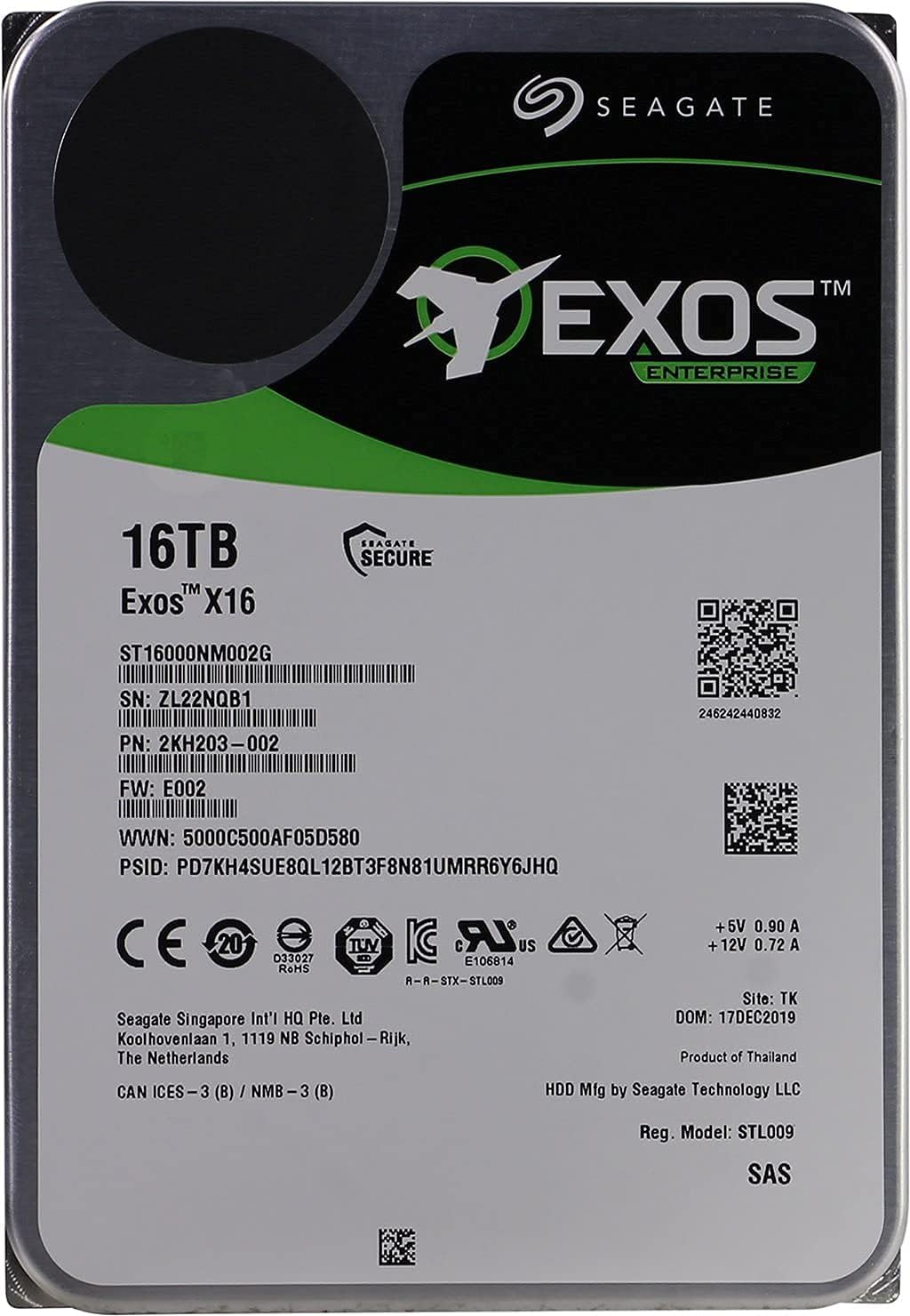 SEAGATE  
EXOS™ ENTERPRISE  

16TB  
Exos™ X16  

ST16000NM002G  
SN: ZL22NQB1  
PN: 2KH203-002  
FW: E002  
WWN: 5000C500AF05D580  
PSID: PD7KH4SUE8QL12BT3F8N81UMRR6Y6JHQ  

CE 20 e  
TVV IC LR US D33027 E106814  
RoHS A-R-STX-STL009  
Seagate Singapore Int'l HQ Pte. Ltd  
Koolhovenlaan 1, 1119 NB Schiphol-Rijk, The Netherlands  

+5V 0.90 A  
+12V 0.72 A  

Site: TK  
DOM: 17DEC2019  
Product of Thailand  
HDD Mfg by Seagate Technology LLC  
Reg. Model: STL009  
SAS  

CAN ICES-3 (B) / N
