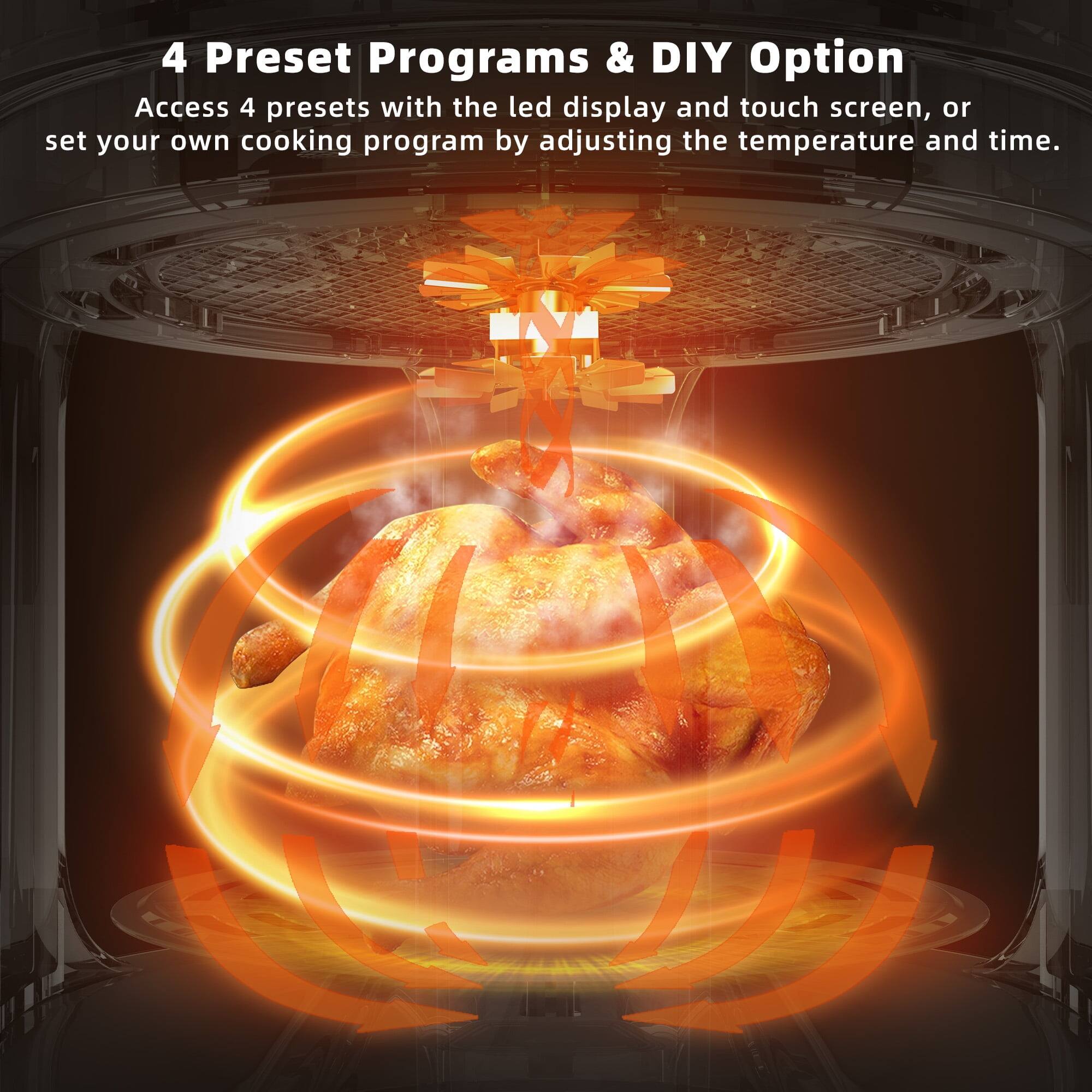 4 Preset Programs & DIY Option  
Access 4 presets with the LED display and touch screen, or set your own cooking program by adjusting the temperature and time.