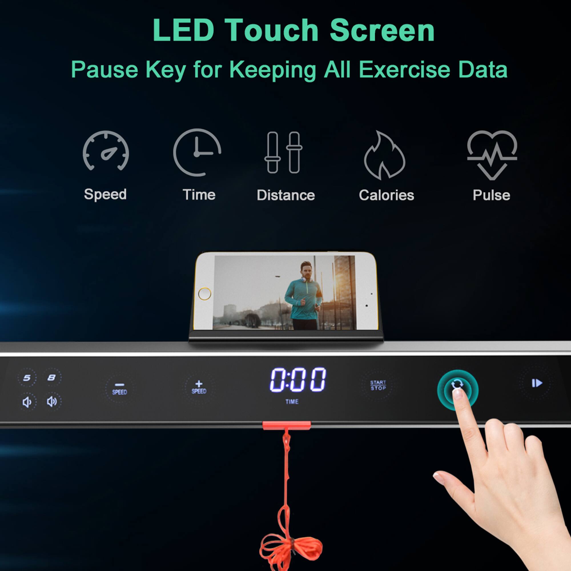 LED Touch Screen  
Pause Key for Keeping All Exercise Data  

Speed  
Time  
Distance  
Calories  
Pulse  

0:00  
TIME  
START STOP