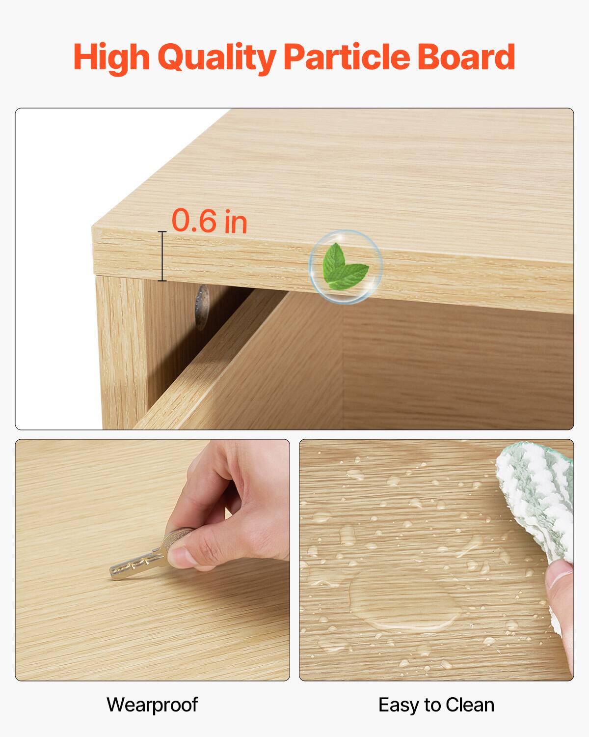 High Quality Particle Board

0.6 in

Wearproof

Easy to Clean