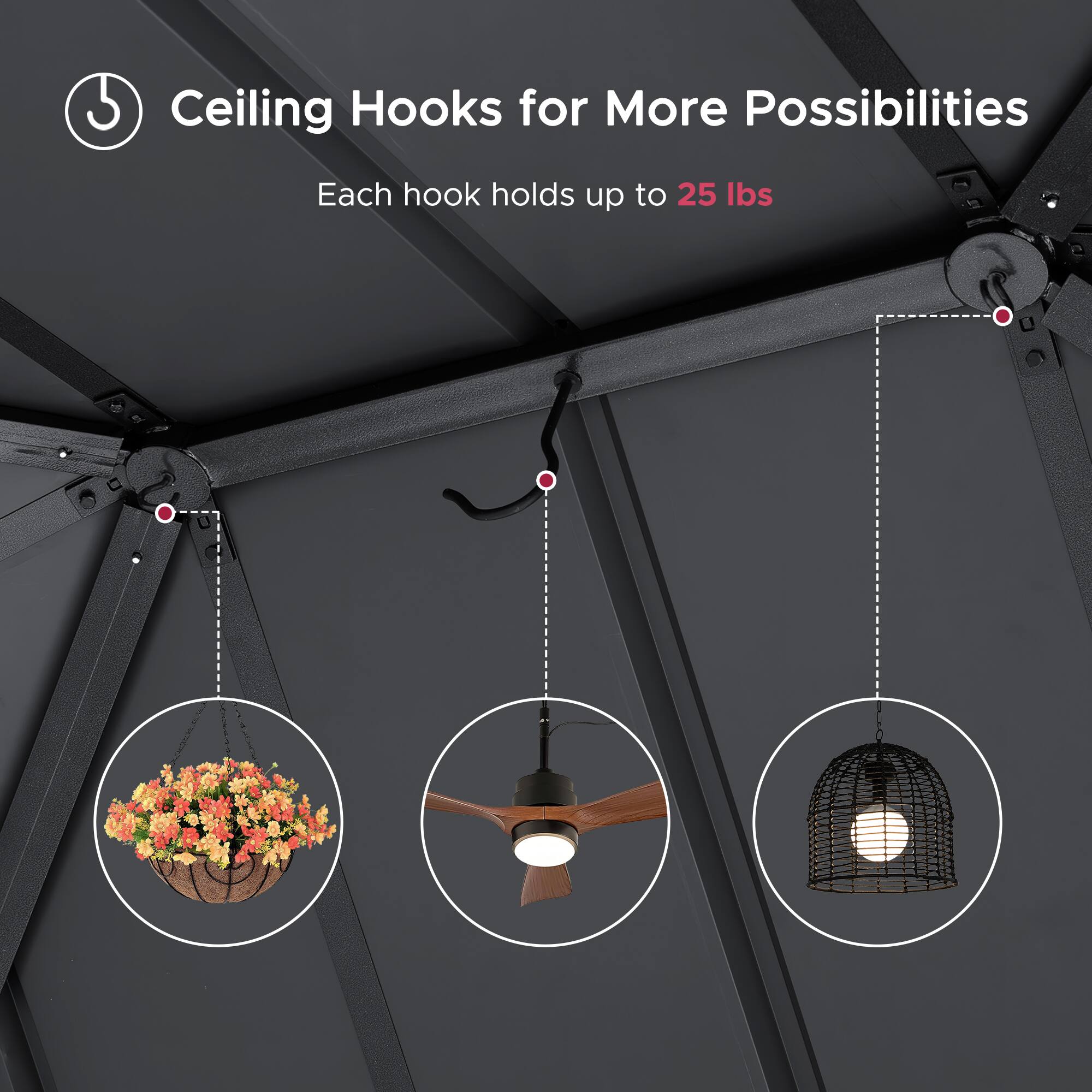 Ceiling Hooks for More Possibilities  
Each hook holds up to 25 lbs