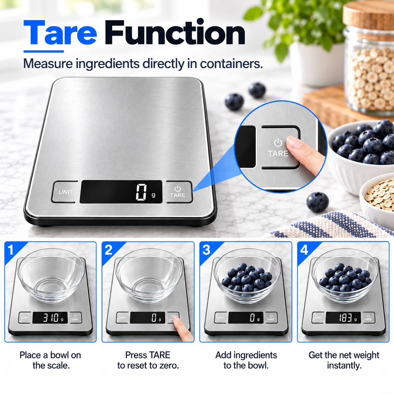 Tare Function  
Measure ingredients directly in containers.

1. Place a bowl on the scale.
2. Press TARE to reset to zero.
3. Add ingredients to the bowl.
4. Get the net weight instantly.